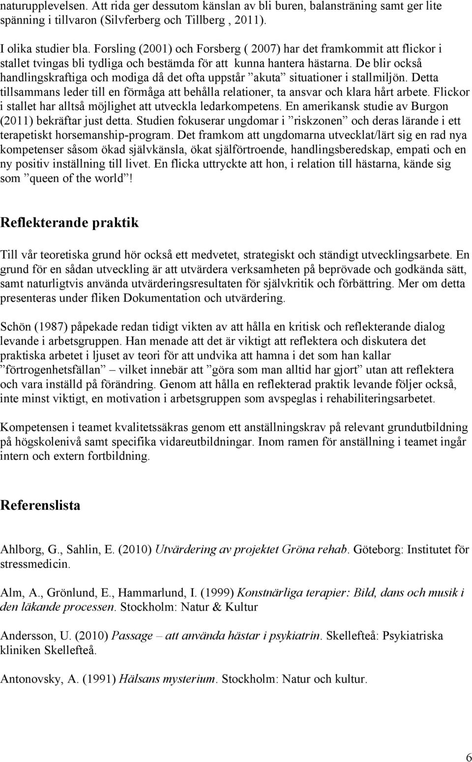 De blir också handlingskraftiga och modiga då det ofta uppstår akuta situationer i stallmiljön. Detta tillsammans leder till en förmåga att behålla relationer, ta ansvar och klara hårt arbete.