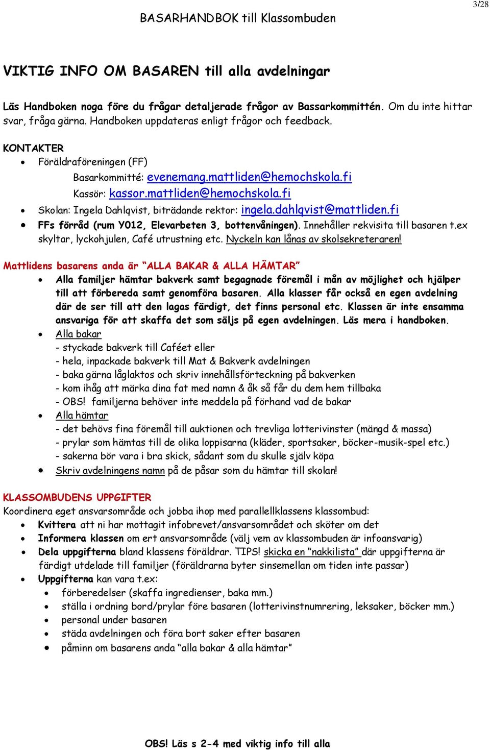 dahlqvist@mattliden.fi FFs förråd (rum Y012, Elevarbeten 3, bottenvåningen). Innehåller rekvisita till basaren t.ex skyltar, lyckohjulen, Café utrustning etc. Nyckeln kan lånas av skolsekreteraren!