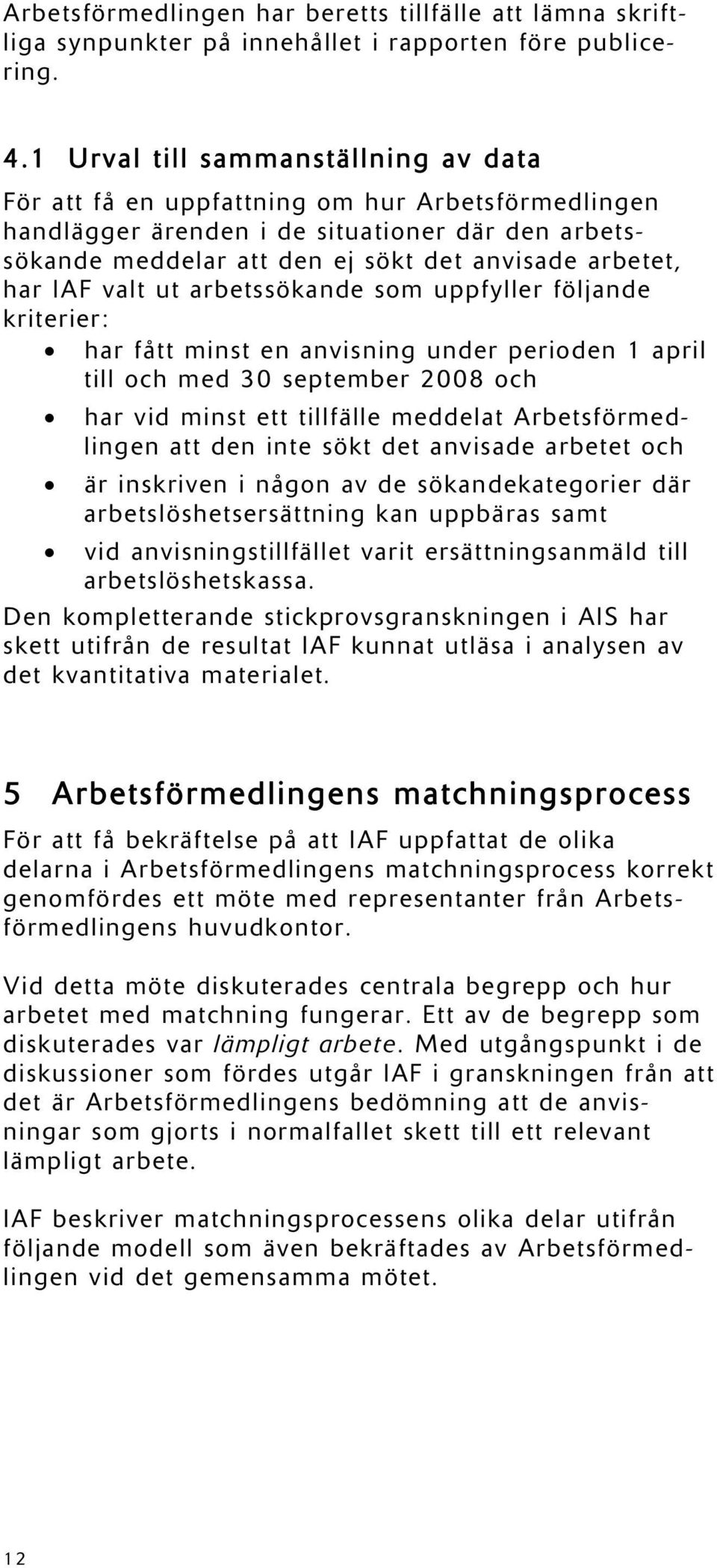 IAF valt ut arbetssökande som uppfyller följande kriterier: har fått minst en anvisning under perioden 1 april till och med 30 september 2008 och har vid minst ett tillfälle meddelat