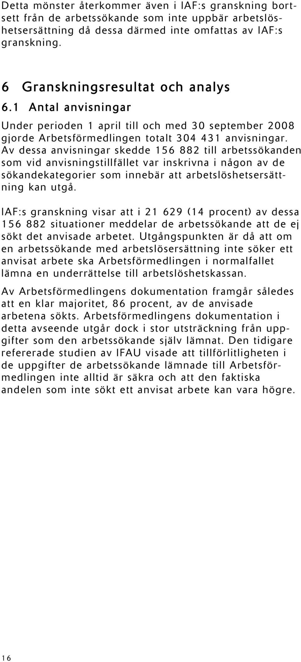 Av dessa anvisningar skedde 156 882 till arbetssökanden som vid anvisningstillfället var inskrivna i någon av de sökandekategorier som innebär att arbetslöshetsersättning kan utgå.