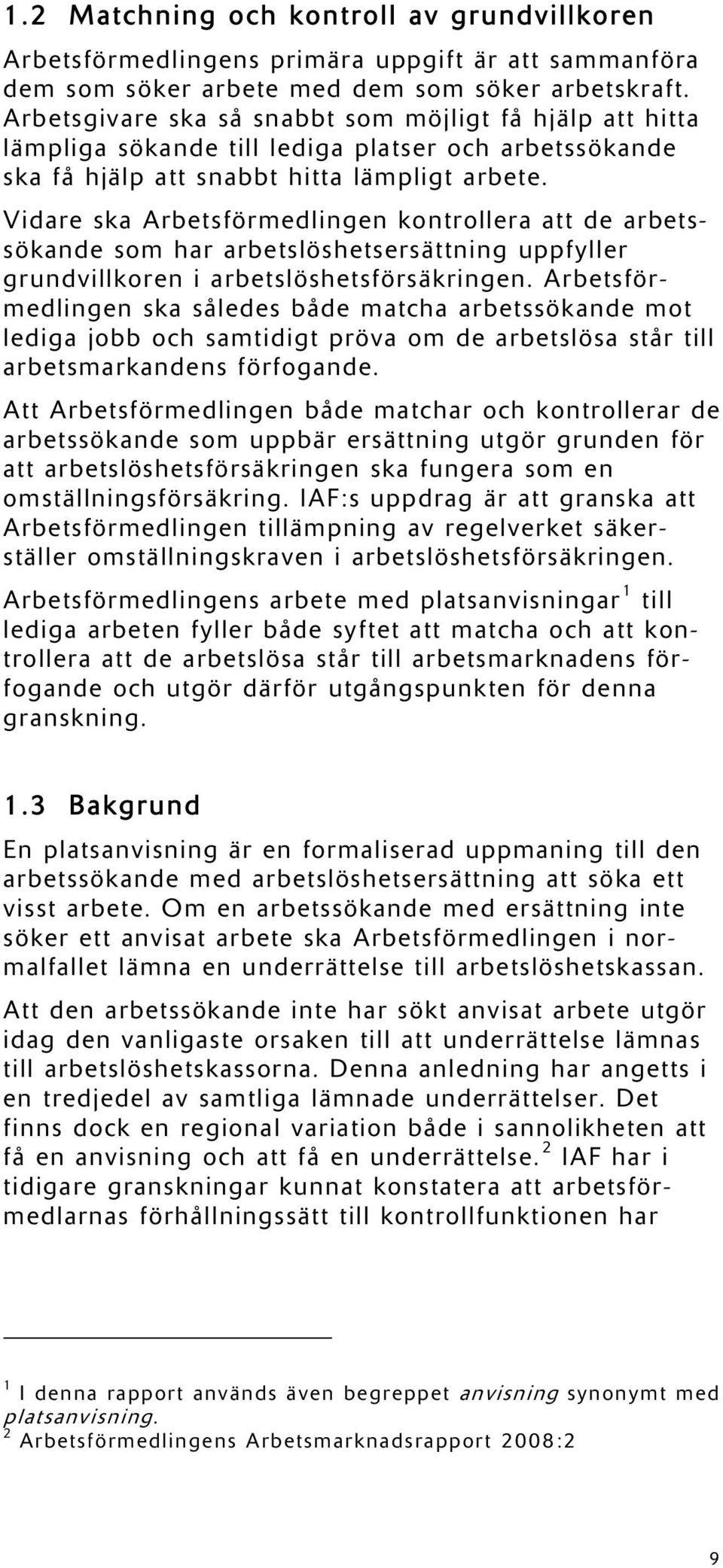 Vidare ska Arbetsförmedlingen kontrollera att de arbetssökande som har arbetslöshetsersättning uppfyller grundvillkoren i arbetslöshetsförsäkringen.