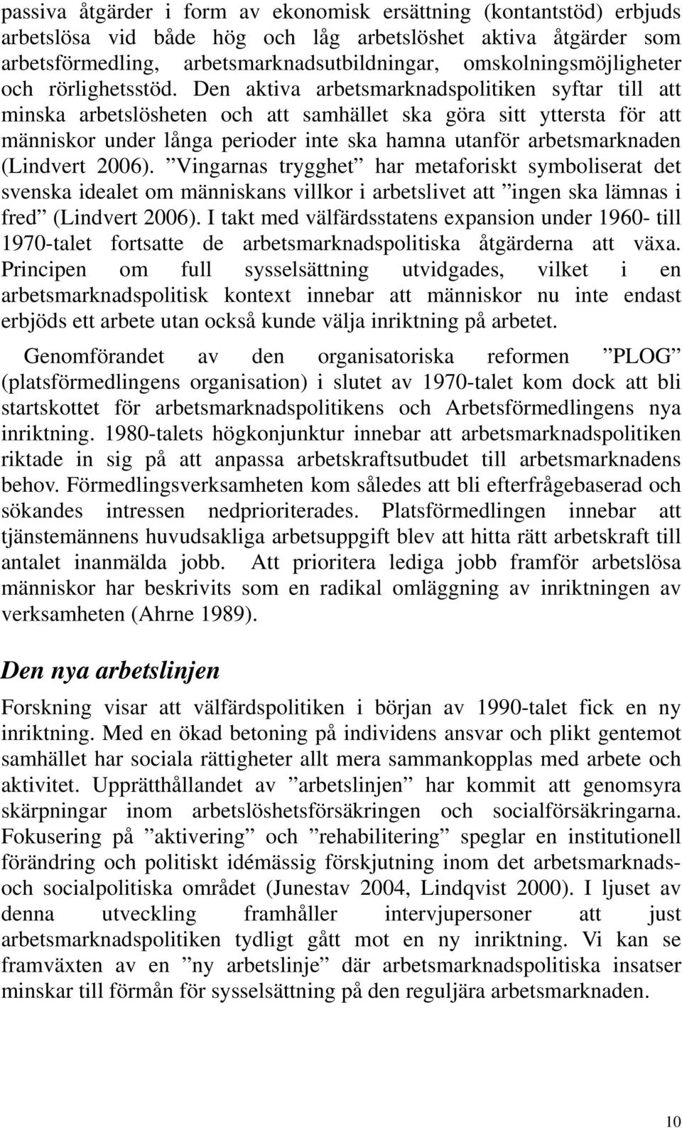 Den aktiva arbetsmarknadspolitiken syftar till att minska arbetslösheten och att samhället ska göra sitt yttersta för att människor under långa perioder inte ska hamna utanför arbetsmarknaden