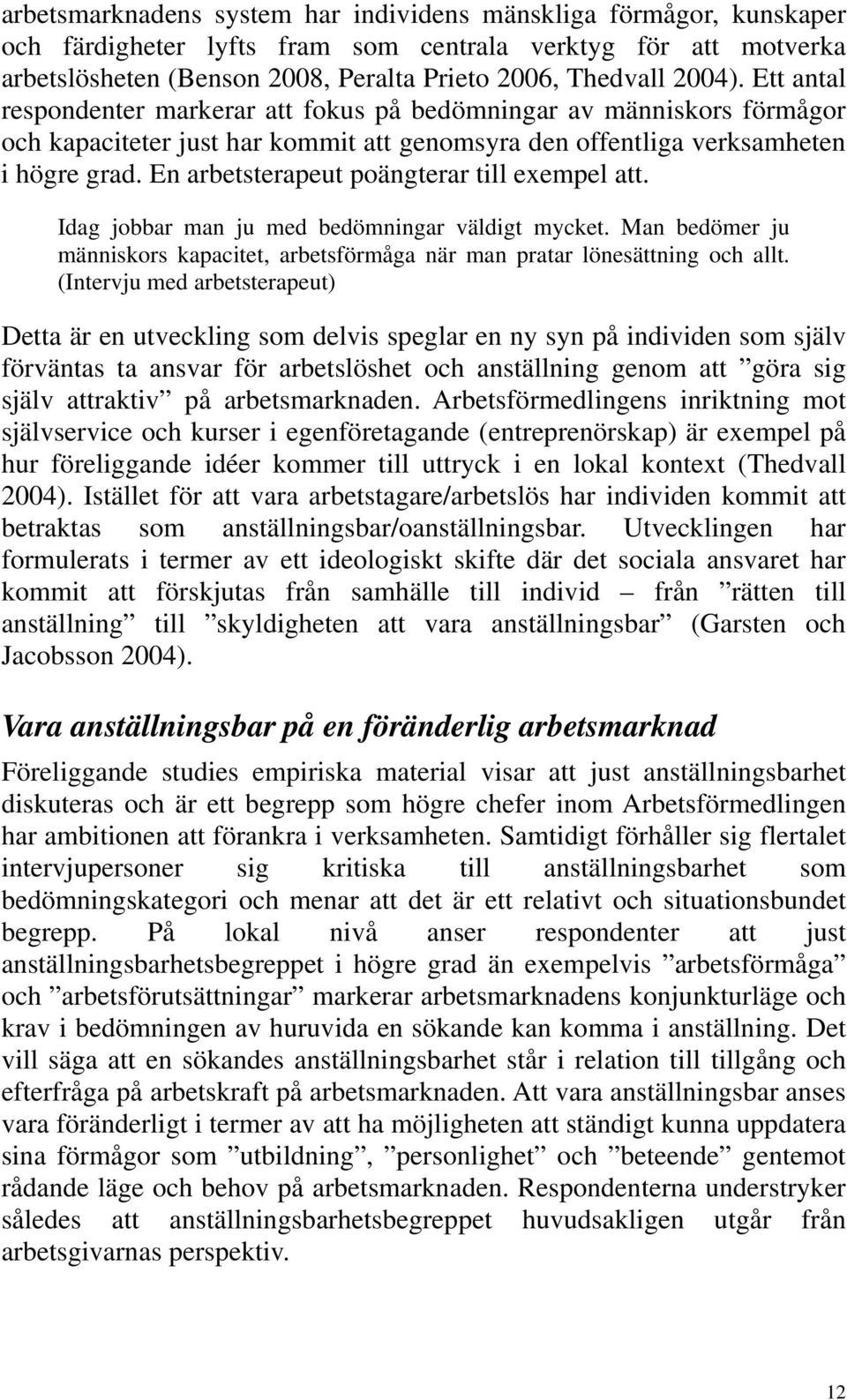 En arbetsterapeut poängterar till exempel att. Idag jobbar man ju med bedömningar väldigt mycket. Man bedömer ju människors kapacitet, arbetsförmåga när man pratar lönesättning och allt.