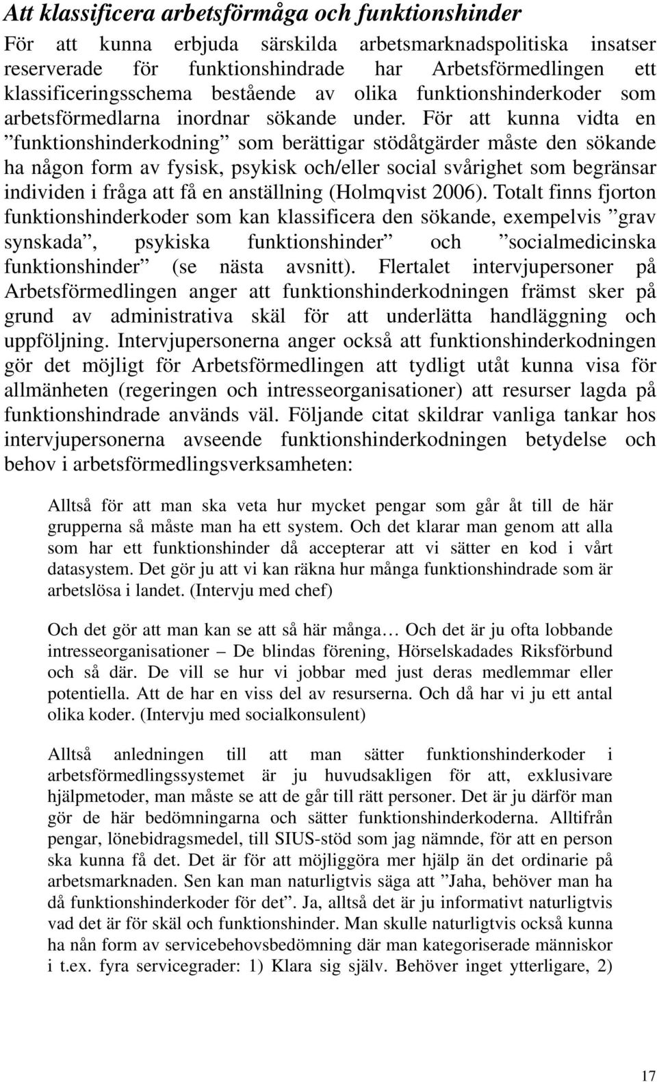 För att kunna vidta en funktionshinderkodning som berättigar stödåtgärder måste den sökande ha någon form av fysisk, psykisk och/eller social svårighet som begränsar individen i fråga att få en