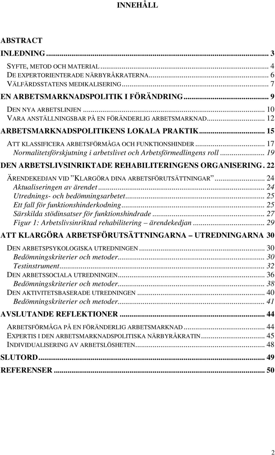 .. 17 Normalitetsförskjutning i arbetslivet och Arbetsförmedlingens roll... 19 DEN ARBETSLIVSINRIKTADE REHABILITERINGENS ORGANISERING.22 ÄRENDEKEDJAN VID KLARGÖRA DINA ARBETSFÖRUTSÄTTNINGAR.