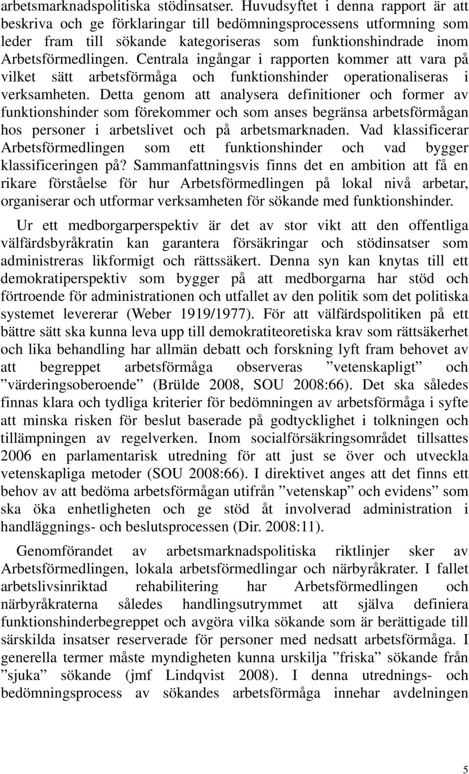 Centrala ingångar i rapporten kommer att vara på vilket sätt arbetsförmåga och funktionshinder operationaliseras i verksamheten.