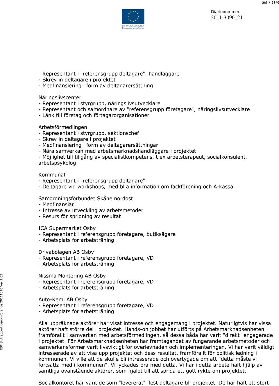 sektionschef - Skrev in deltagare i projektet - Medfinansiering i form av deltagarersättningar - Nära samverkan med arbetsmarknadshandläggare i projektet - Möjlighet till tillgång av