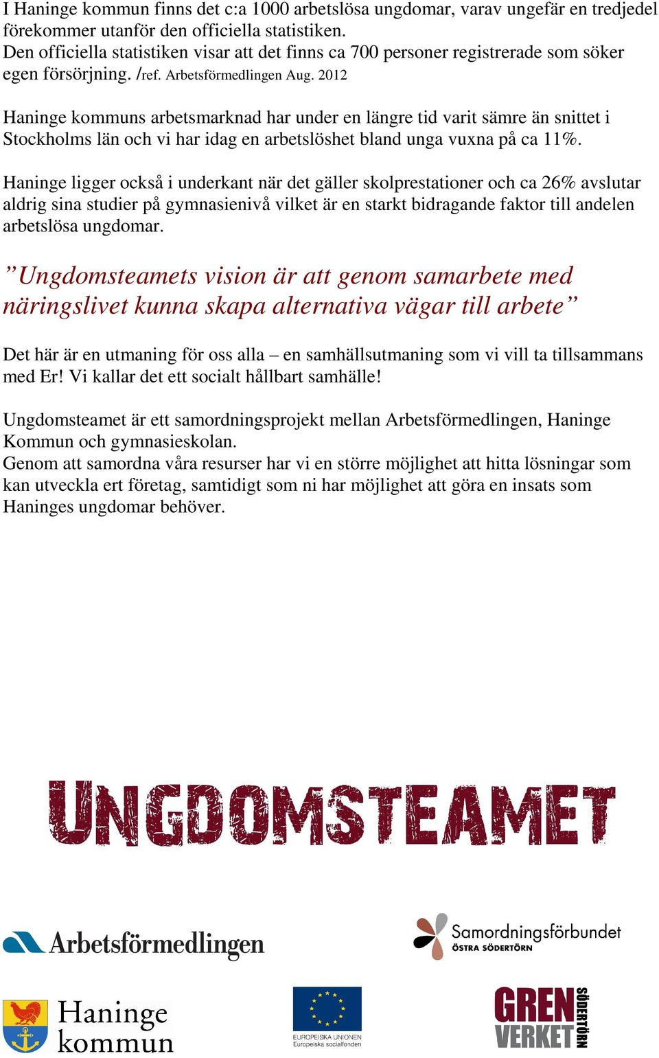 2012 Haninge kommuns arbetsmarknad har under en längre tid varit sämre än snittet i Stockholms län och vi har idag en arbetslöshet bland unga vuxna på ca 11%.