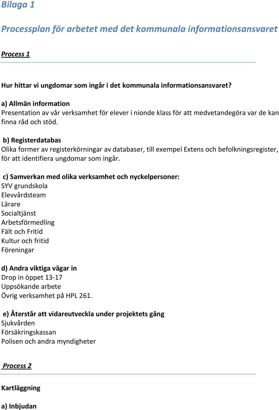 b) Registerdatabas Olika former av registerkörningar av databaser, till exempel Extens och befolkningsregister, för att identifiera ungdomar som ingår.