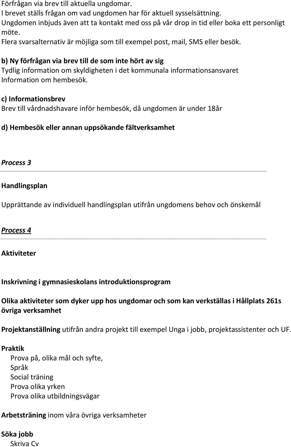 b) Ny förfrågan via brev till de som inte hört av sig Tydlig information om skyldigheten i det kommunala informationsansvaret Information om hembesök.