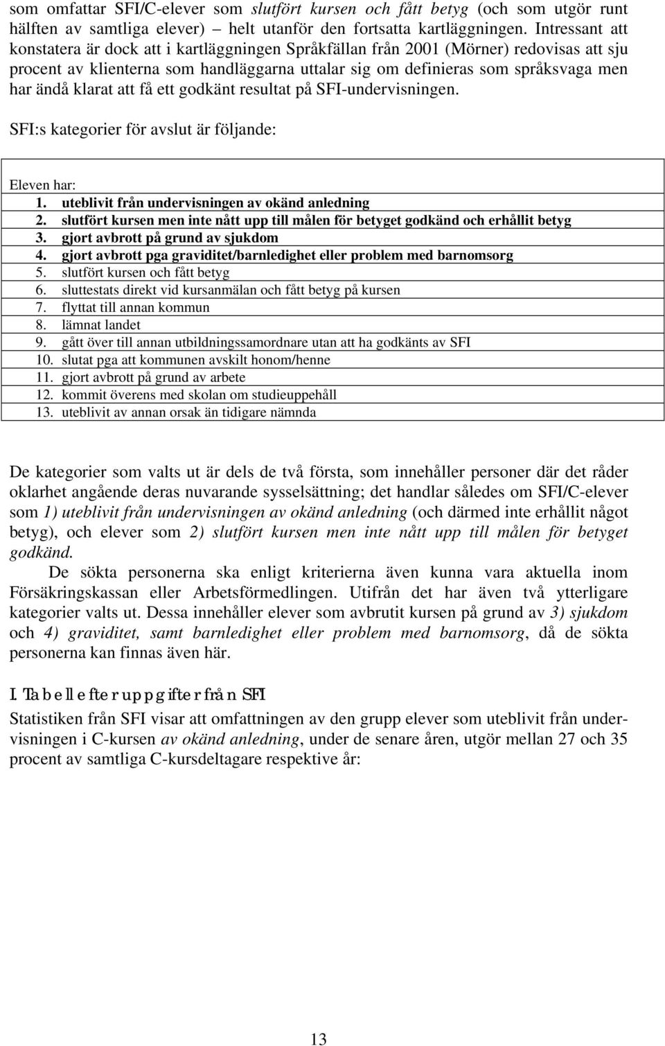 klarat att få ett godkänt resultat på SFI-undervisningen. SFI:s kategorier för avslut är följande: Eleven har: 1. uteblivit från undervisningen av okänd anledning 2.