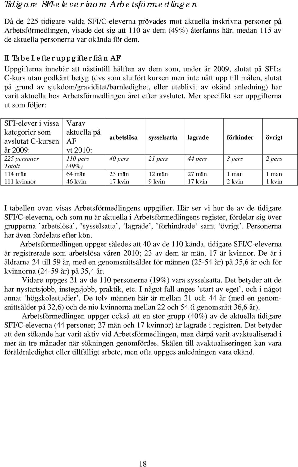 Tabell efter uppgifter från AF Uppgifterna innebär att nästintill hälften av dem som, under år 2009, slutat på SFI:s C-kurs utan godkänt betyg (dvs som slutfört kursen men inte nått upp till målen,