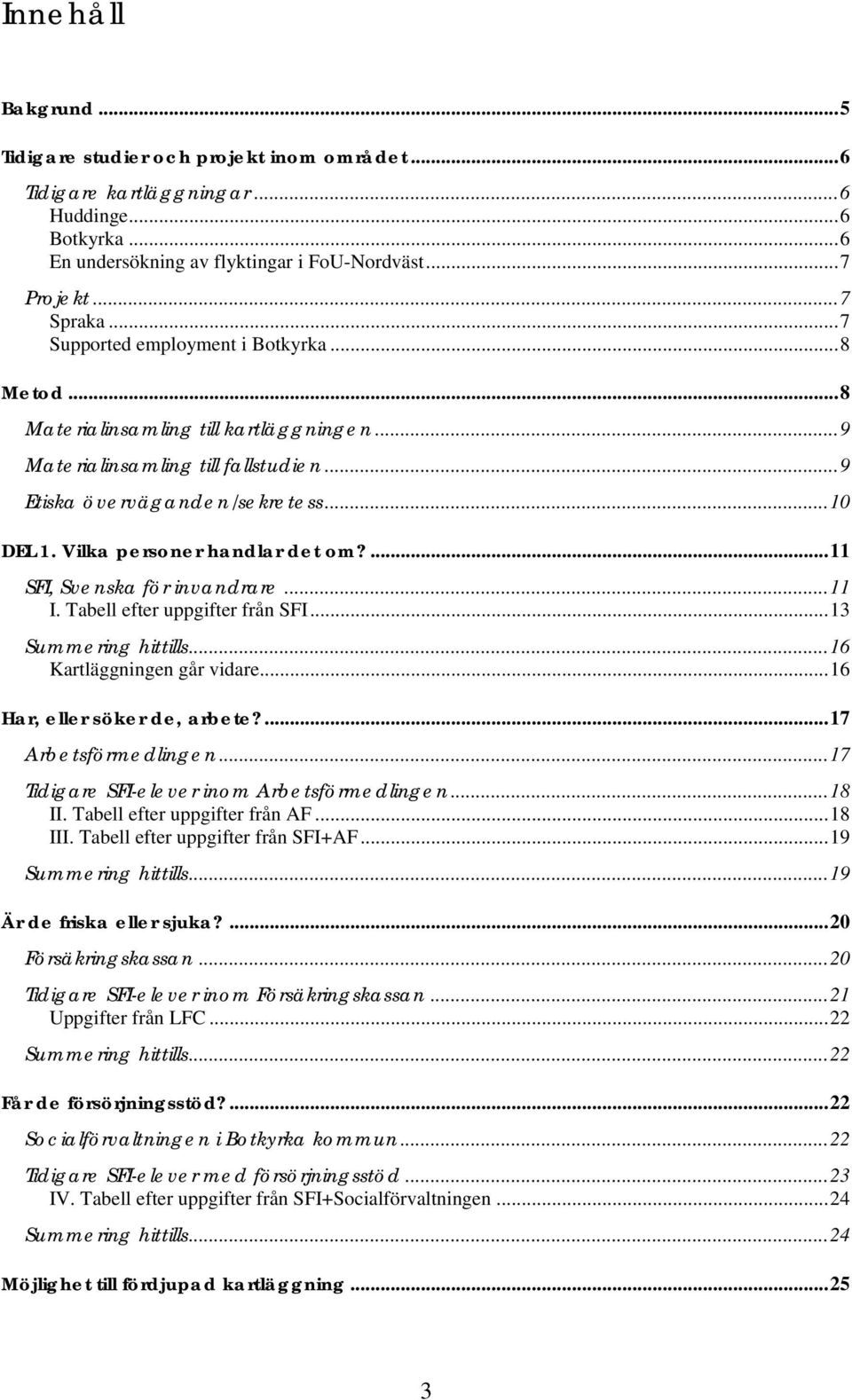 Vilka personer handlar det om?...11 SFI, Svenska för invandrare...11 I. Tabell efter uppgifter från SFI...13 Summering hittills...16 Kartläggningen går vidare...16 Har, eller söker de, arbete?