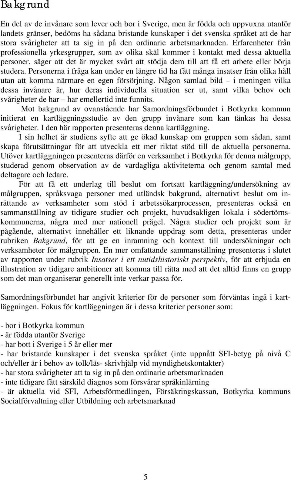 Erfarenheter från professionella yrkesgrupper, som av olika skäl kommer i kontakt med dessa aktuella personer, säger att det är mycket svårt att stödja dem till att få ett arbete eller börja studera.