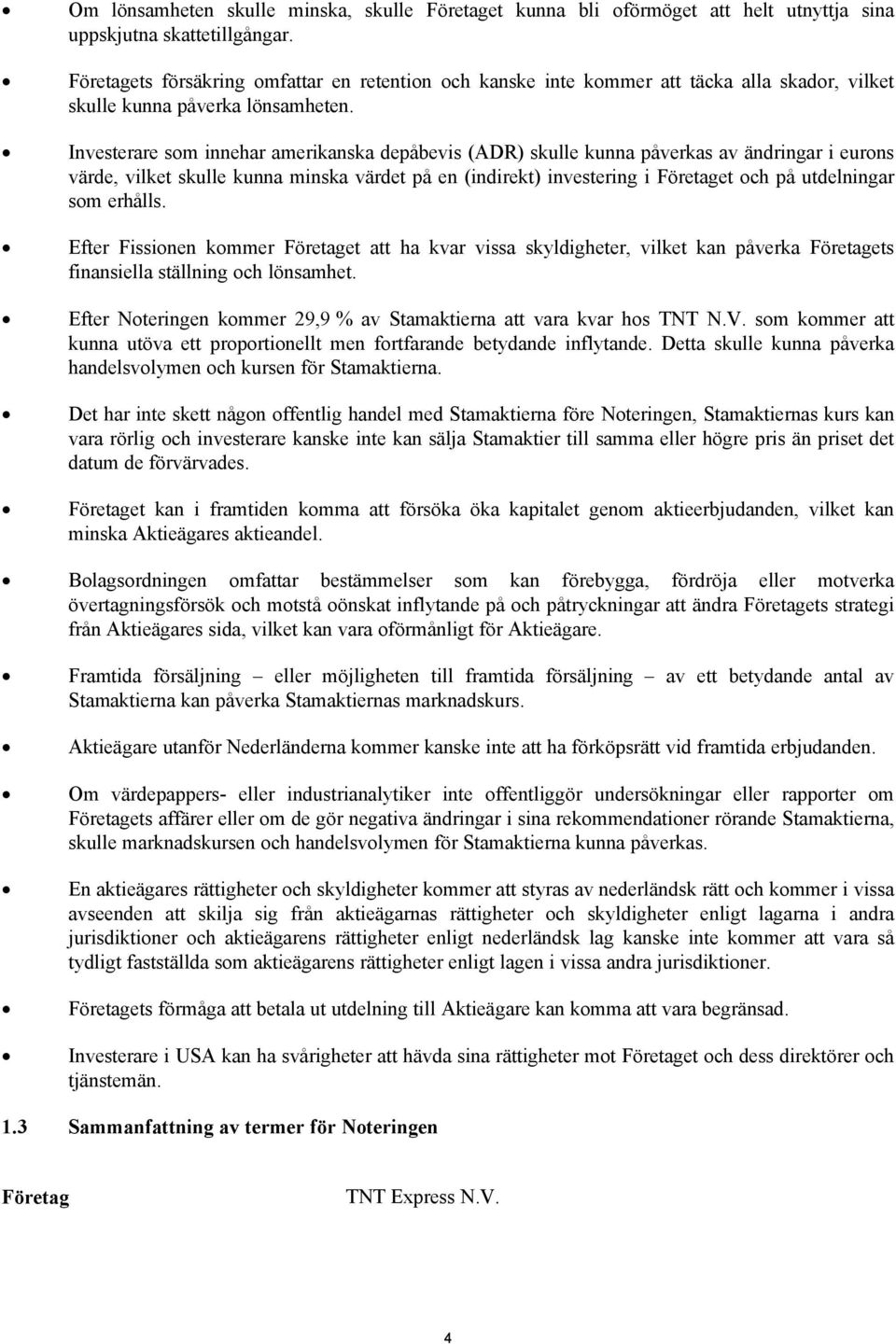 Investerare som innehar amerikanska depåbevis (ADR) skulle kunna påverkas av ändringar i eurons värde, vilket skulle kunna minska värdet på en (indirekt) investering i Företaget och på utdelningar