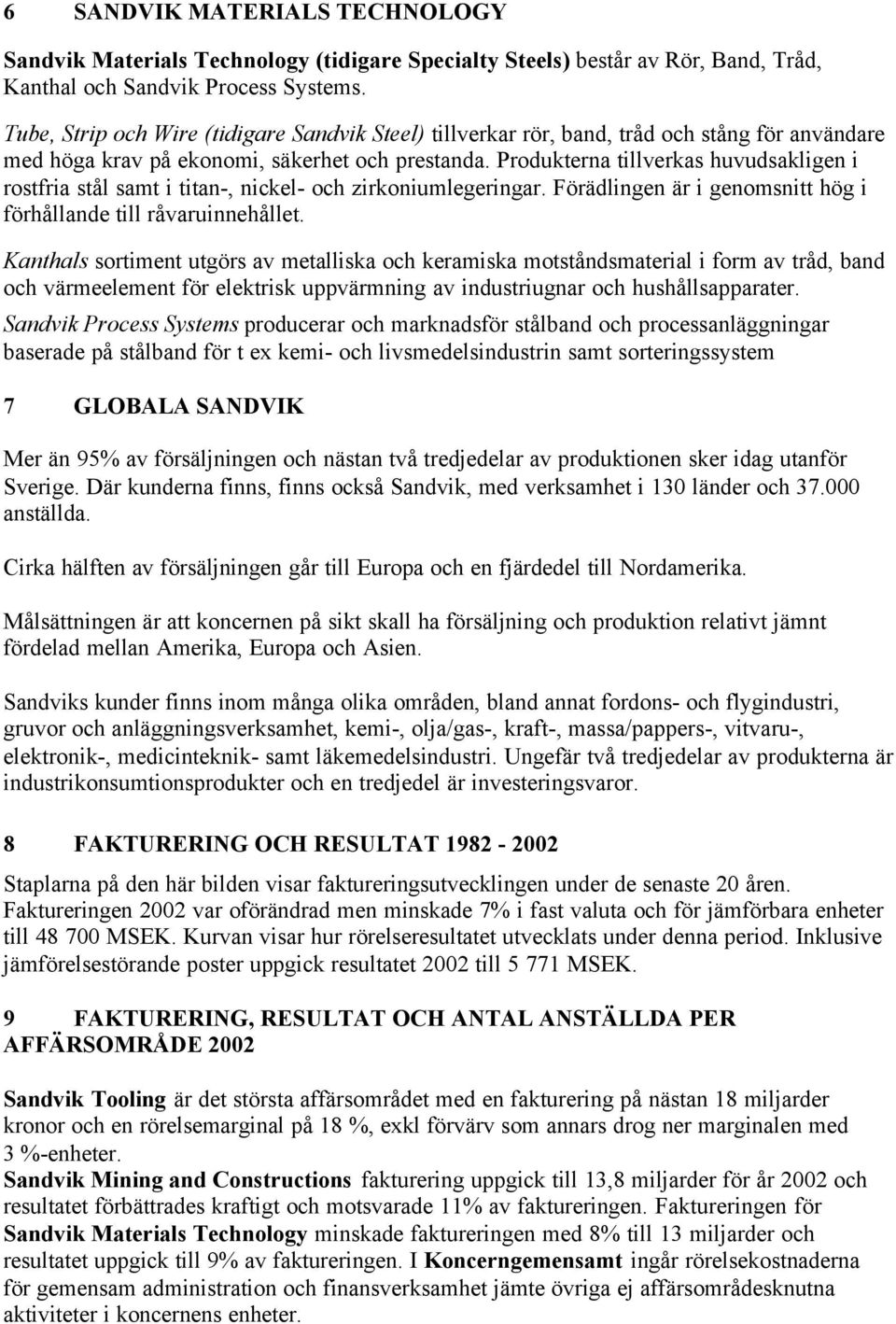 Produkterna tillverkas huvudsakligen i rostfria stål samt i titan-, nickel- och zirkoniumlegeringar. Förädlingen är i genomsnitt hög i förhållande till råvaruinnehållet.