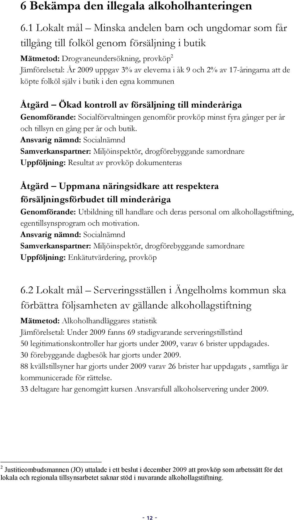 2% av 17-åringarna att de köpte folköl själv i butik i den egna kommunen Åtgärd Ökad kontroll av försäljning till minderåriga Genomförande: Socialförvaltningen genomför provköp minst fyra gånger per