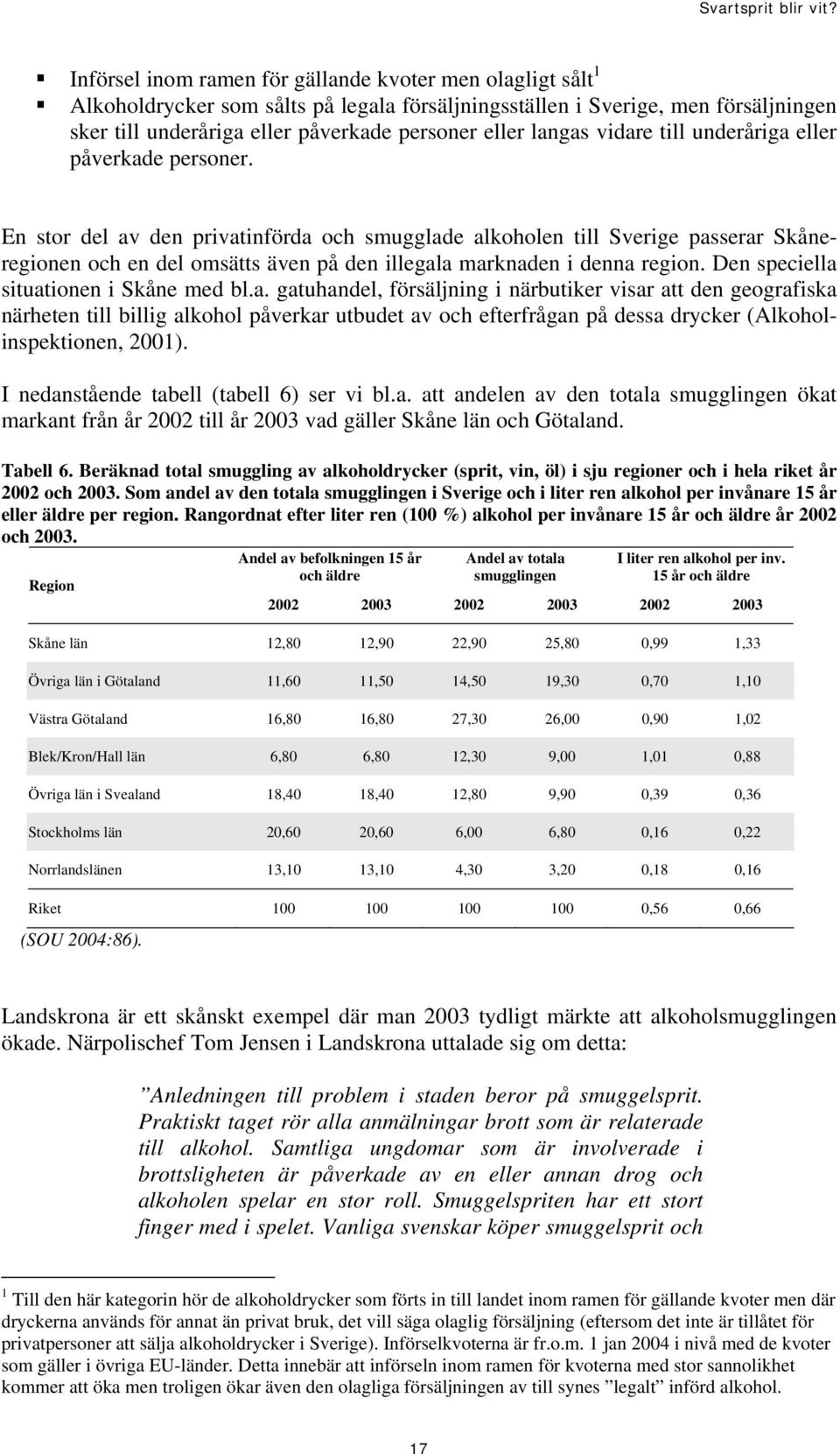 En stor del av den privatinförda och smugglade alkoholen till Sverige passerar Skåneregionen och en del omsätts även på den illegala marknaden i denna region. Den speciella situationen i Skåne med bl.