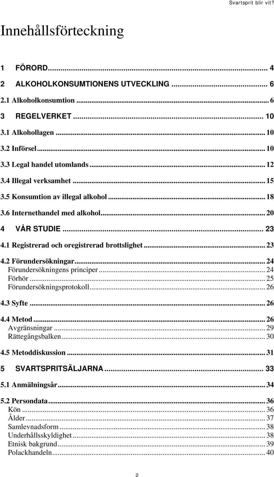 .. 24 Förundersökningens principer... 24 Förhör... 25 Förundersökningsprotokoll... 26 4.3 Syfte... 26 4.4 Metod... 26 Avgränsningar... 29 Rättegångsbalken... 30 4.5 Metoddiskussion.