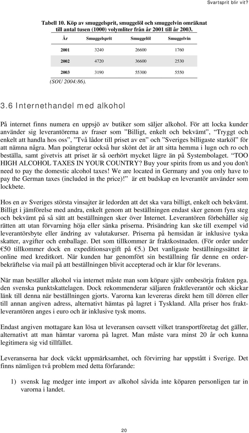 För att locka kunder använder sig leverantörerna av fraser som Billigt, enkelt och bekvämt, Tryggt och enkelt att handla hos oss, Två lådor till priset av en och Sveriges billigaste starköl för att