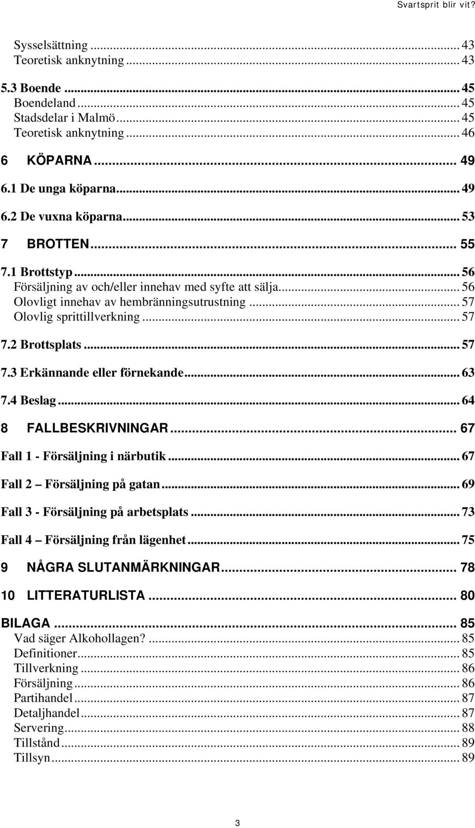 .. 57 7.3 Erkännande eller förnekande... 63 7.4 Beslag... 64 8 FALLBESKRIVNINGAR... 67 Fall 1 - Försäljning i närbutik... 67 Fall 2 Försäljning på gatan... 69 Fall 3 - Försäljning på arbetsplats.