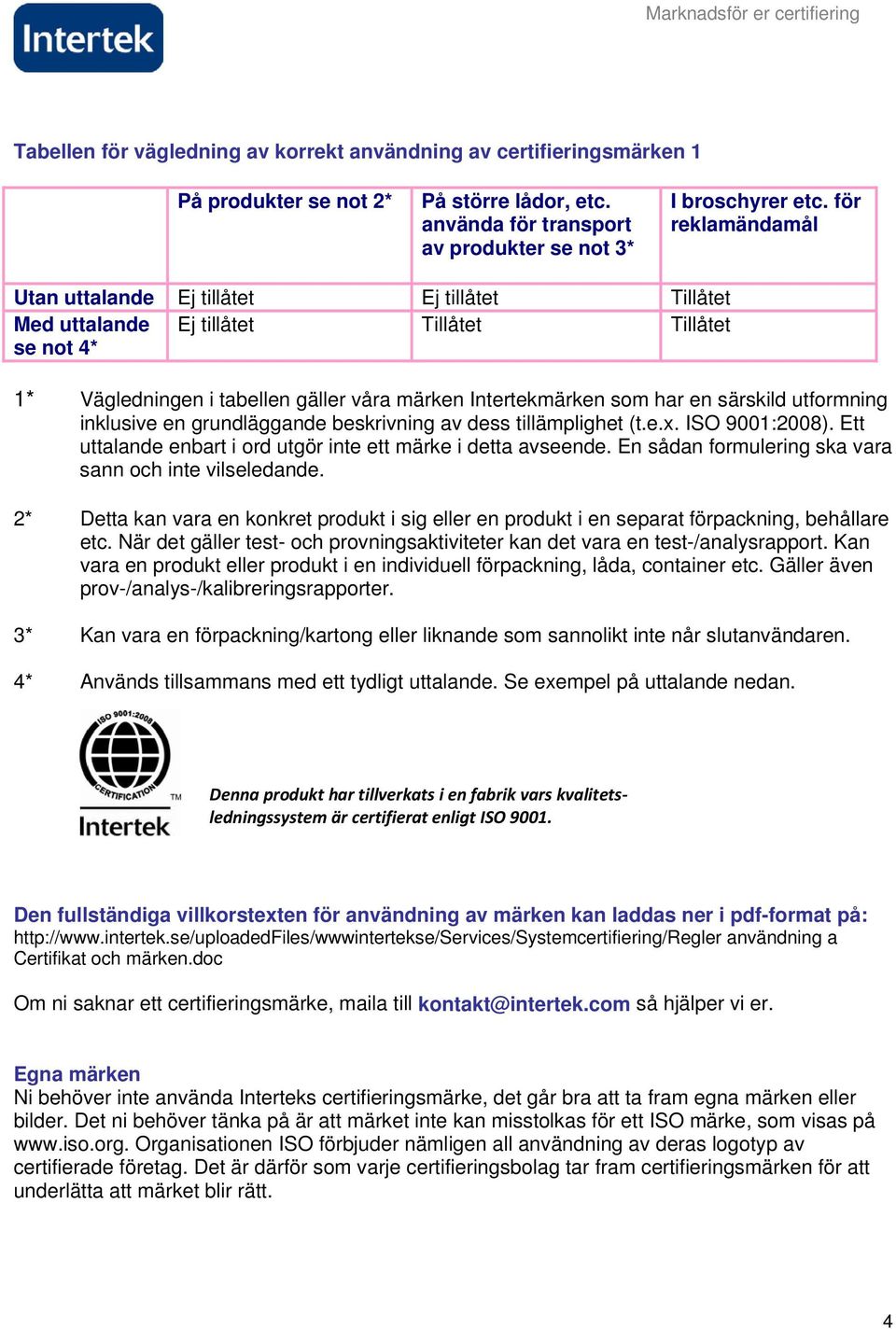 särskild utformning inklusive en grundläggande beskrivning av dess tillämplighet (t.e.x. ISO 9001:2008). Ett uttalande enbart i ord utgör inte ett märke i detta avseende.