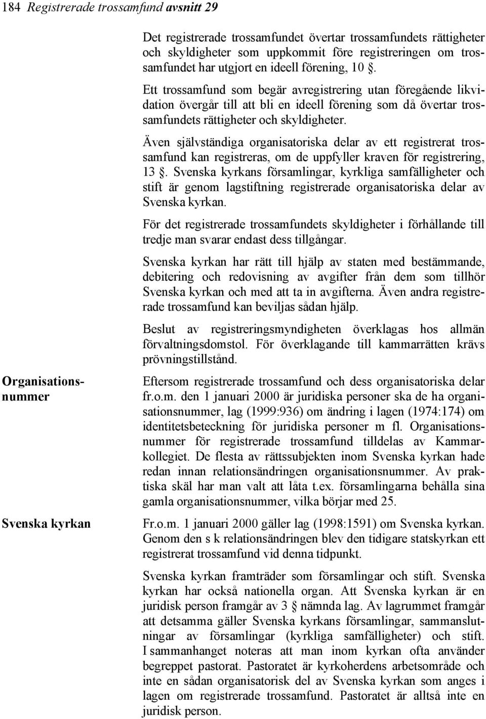 Ett trossamfund som begär avregistrering utan föregående likvidation övergår till att bli en ideell förening som då övertar trossamfundets rättigheter och skyldigheter.