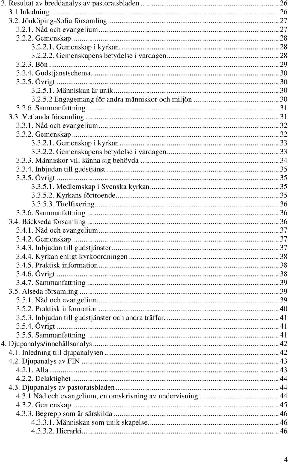 .. 31 3.3.1. Nåd och evangelium... 32 3.3.2. Gemenskap... 32 3.3.2.1. Gemenskap i kyrkan... 33 3.3.2.2. Gemenskapens betydelse i vardagen... 33 3.3.3. Människor vill känna sig behövda... 34 