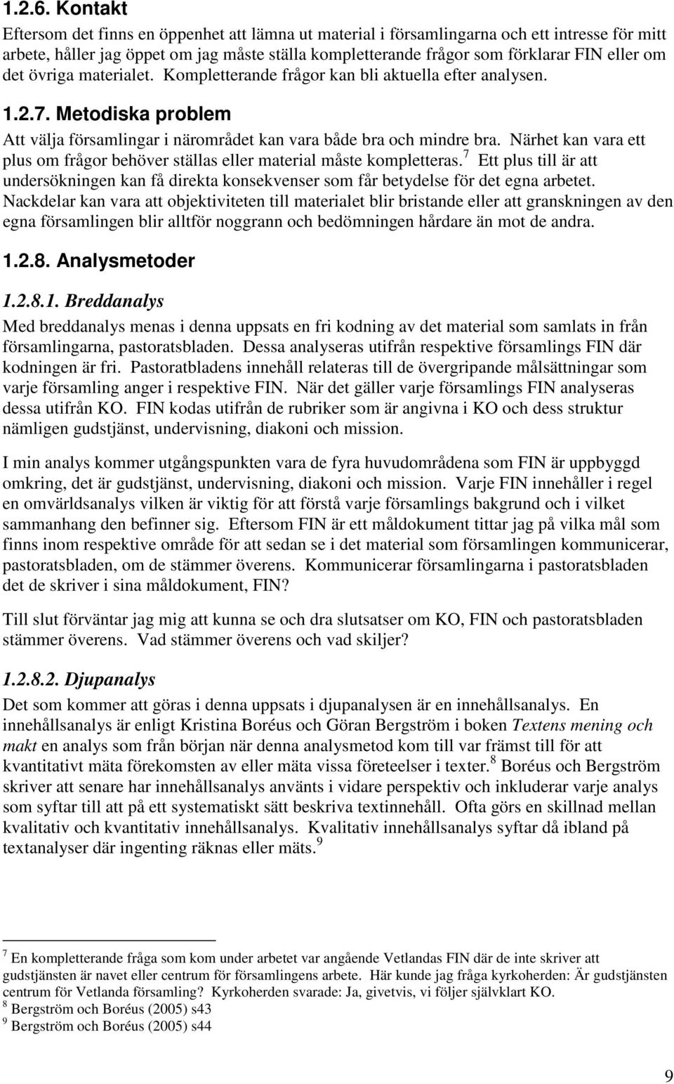 det övriga materialet. Kompletterande frågor kan bli aktuella efter analysen. 1.2.7. Metodiska problem Att välja församlingar i närområdet kan vara både bra och mindre bra.