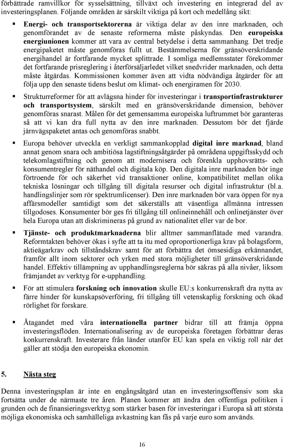 Den europeiska energiunionen kommer att vara av central betydelse i detta sammanhang. Det tredje energipaketet måste genomföras fullt ut.