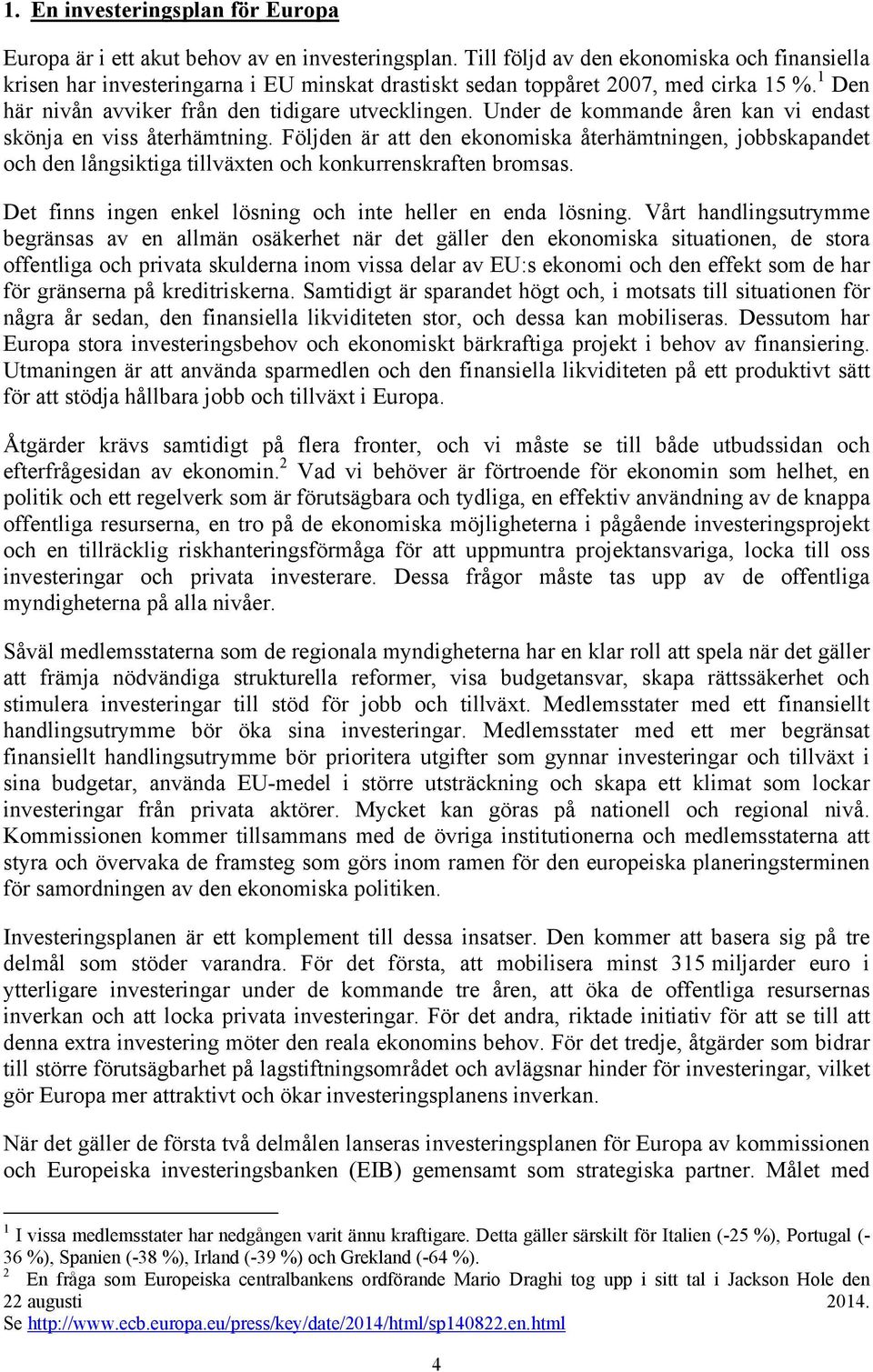 Under de kommande åren kan vi endast skönja en viss återhämtning. Följden är att den ekonomiska återhämtningen, jobbskapandet och den långsiktiga tillväxten och konkurrenskraften bromsas.