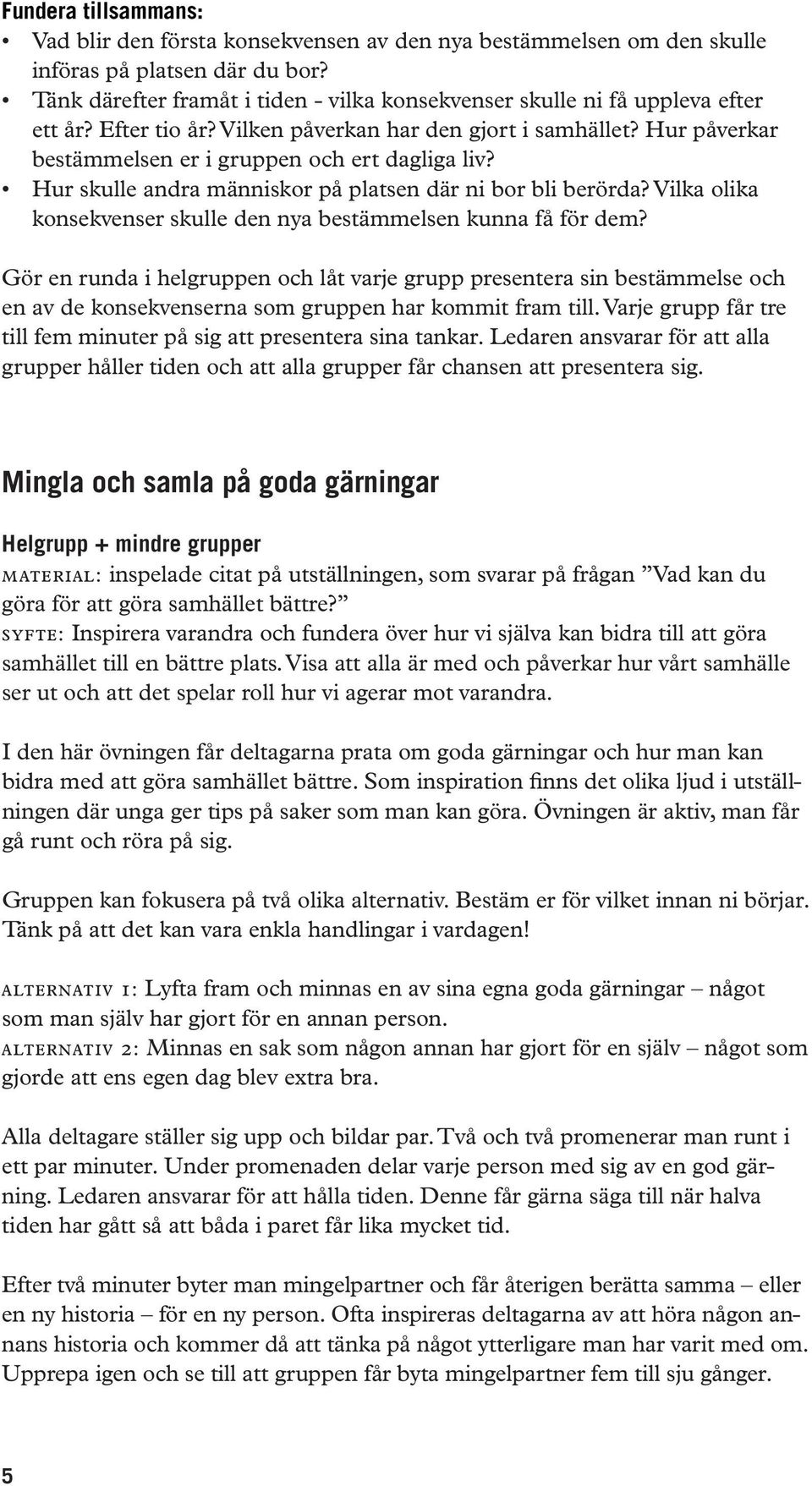 Hur påverkar bestämmelsen er i gruppen och ert dagliga liv? Hur skulle andra människor på platsen där ni bor bli berörda? Vilka olika konsekvenser skulle den nya bestämmelsen kunna få för dem?