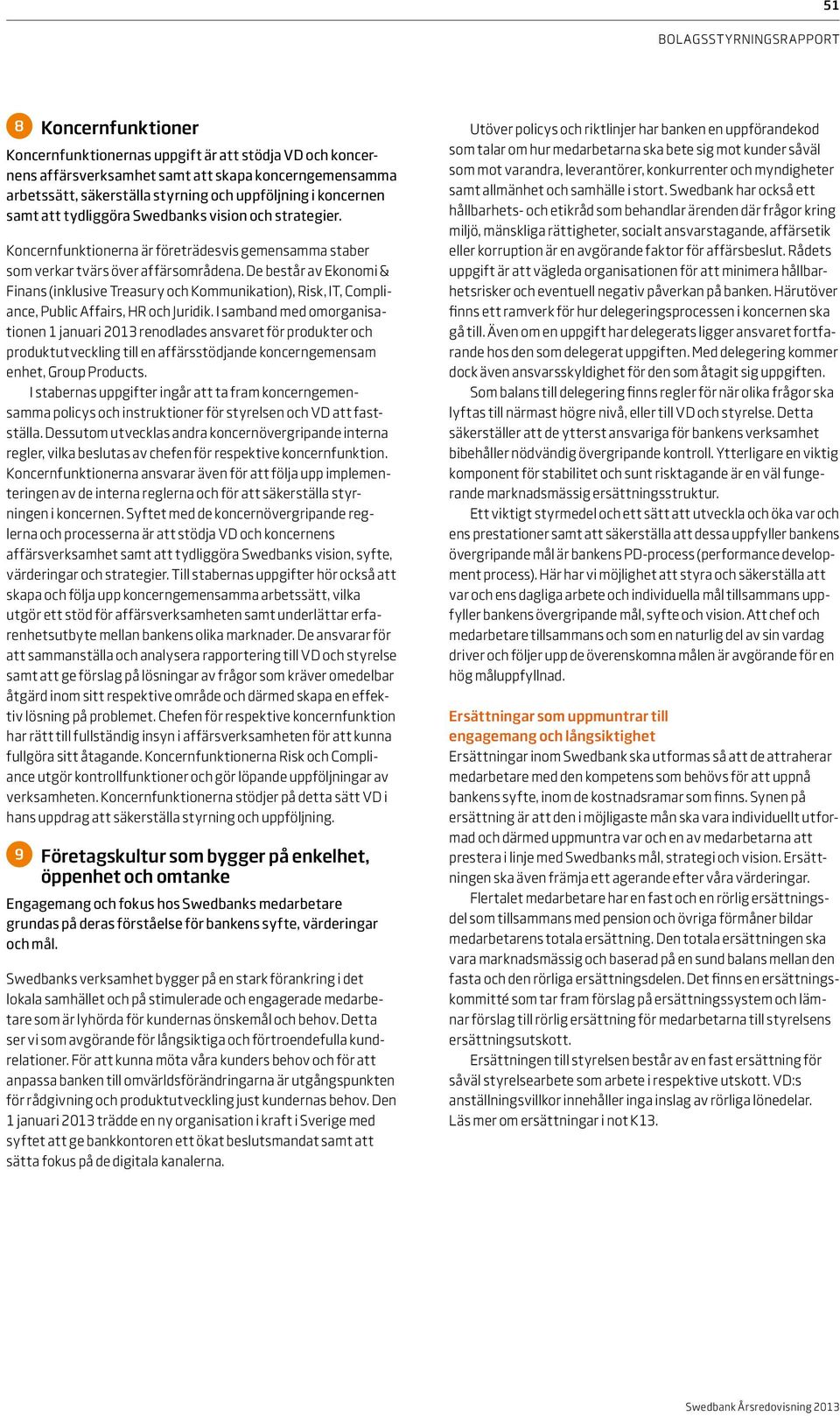 De består av Ekonomi & Finans (inklusive Treasury och Kommunikation), Risk, IT, Compliance, Public Affairs, HR och Juridik.