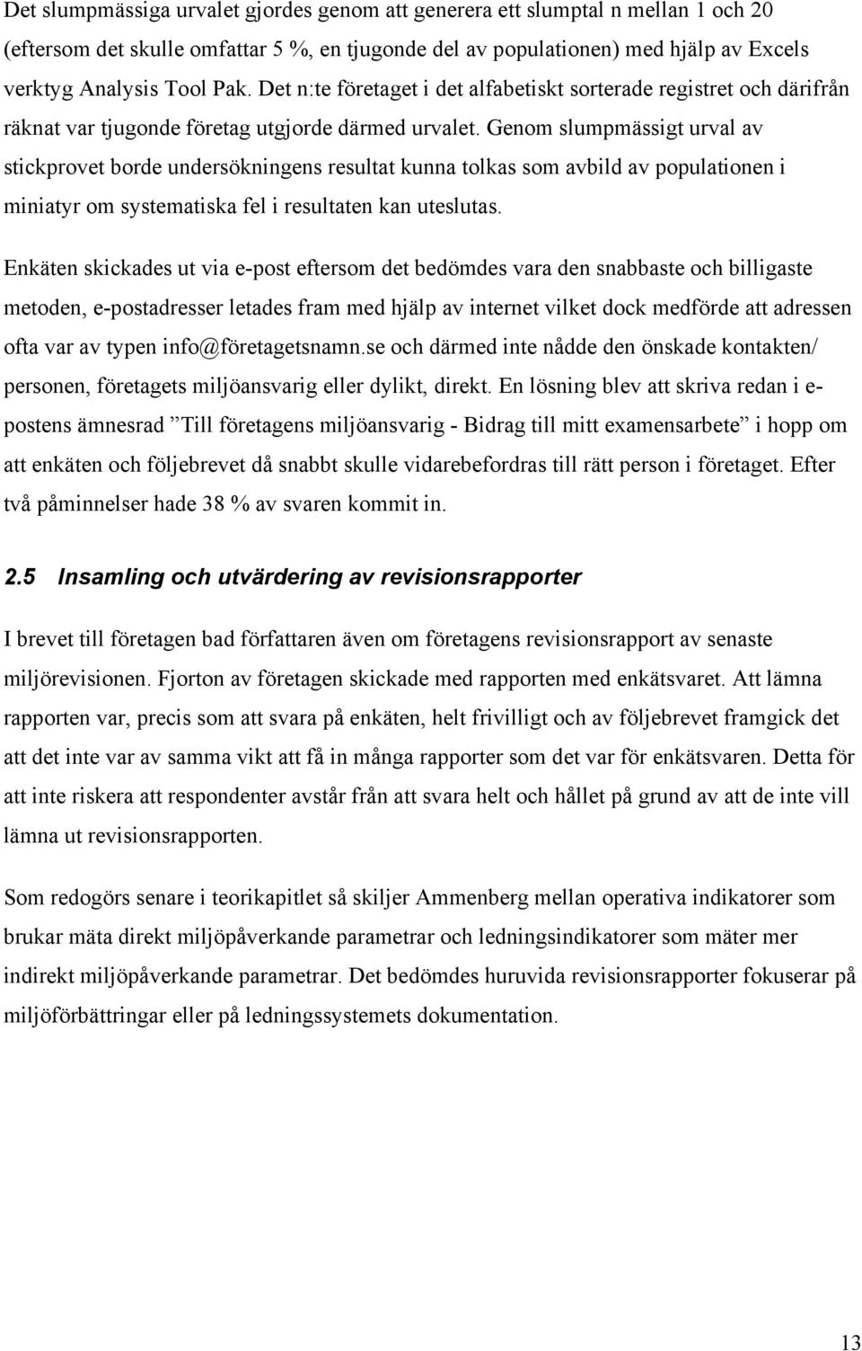 Genom slumpmässigt urval av stickprovet borde undersökningens resultat kunna tolkas som avbild av populationen i miniatyr om systematiska fel i resultaten kan uteslutas.