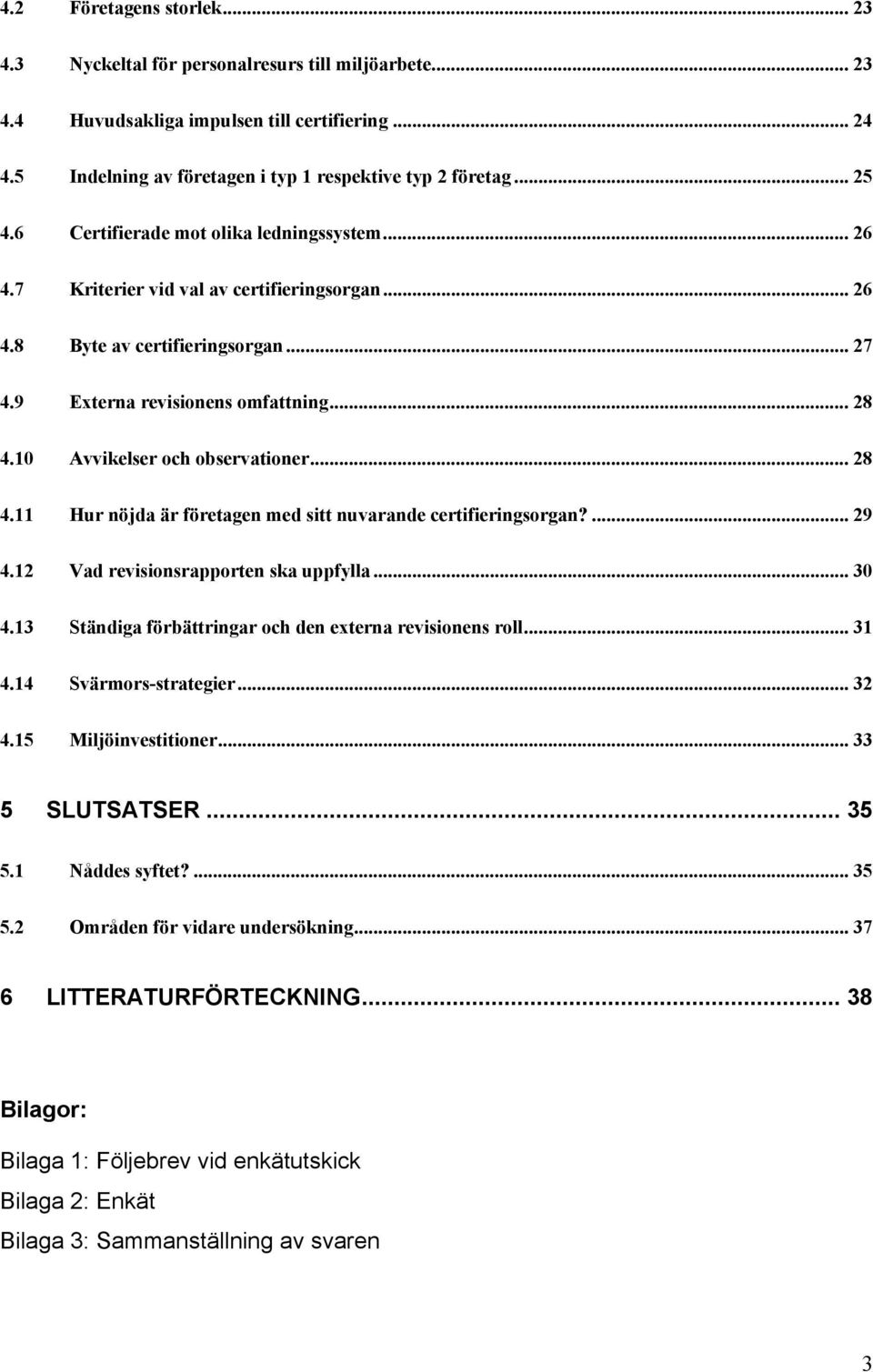 10 Avvikelser och observationer... 28 4.11 Hur nöjda är företagen med sitt nuvarande certifieringsorgan?... 29 4.12 Vad revisionsrapporten ska uppfylla... 30 4.