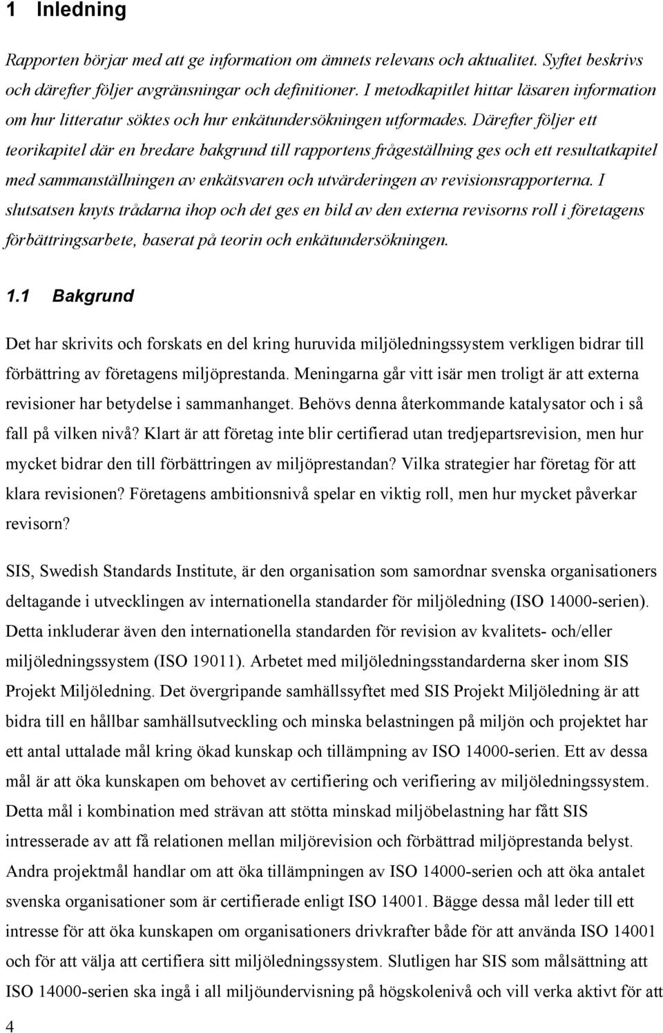 Därefter följer ett teorikapitel där en bredare bakgrund till rapportens frågeställning ges och ett resultatkapitel med sammanställningen av enkätsvaren och utvärderingen av revisionsrapporterna.