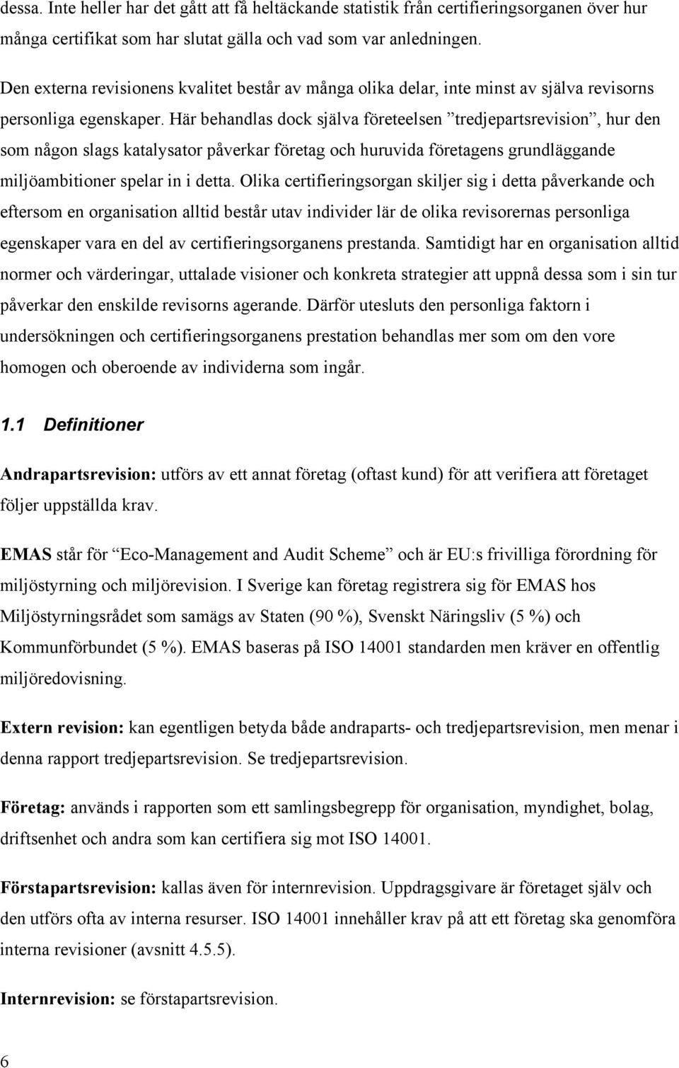 Här behandlas dock själva företeelsen tredjepartsrevision, hur den som någon slags katalysator påverkar företag och huruvida företagens grundläggande miljöambitioner spelar in i detta.