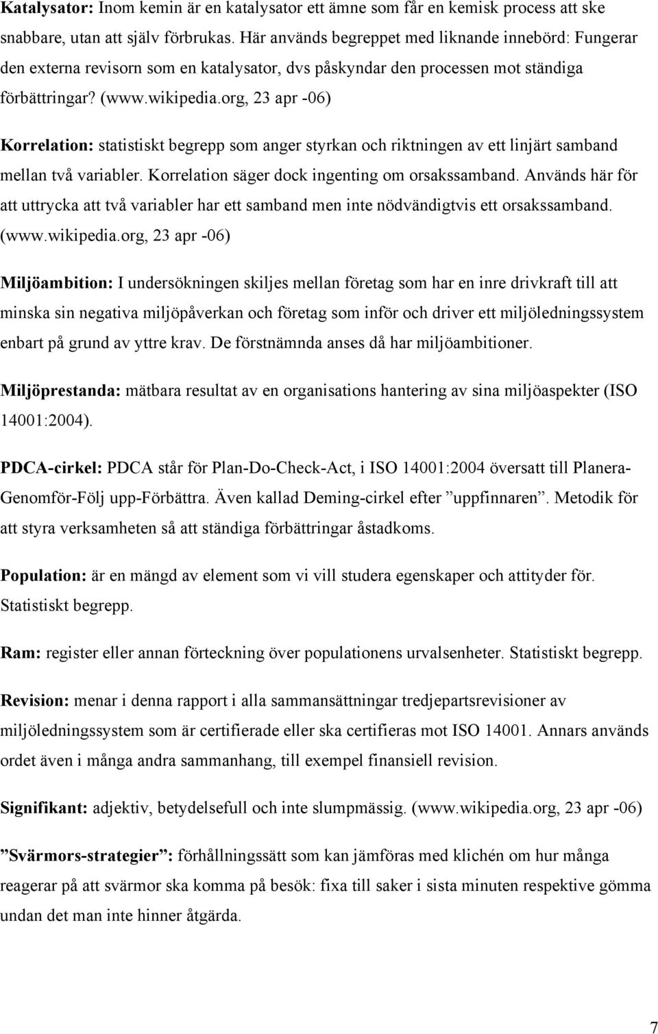 org, 23 apr -06) Korrelation: statistiskt begrepp som anger styrkan och riktningen av ett linjärt samband mellan två variabler. Korrelation säger dock ingenting om orsakssamband.