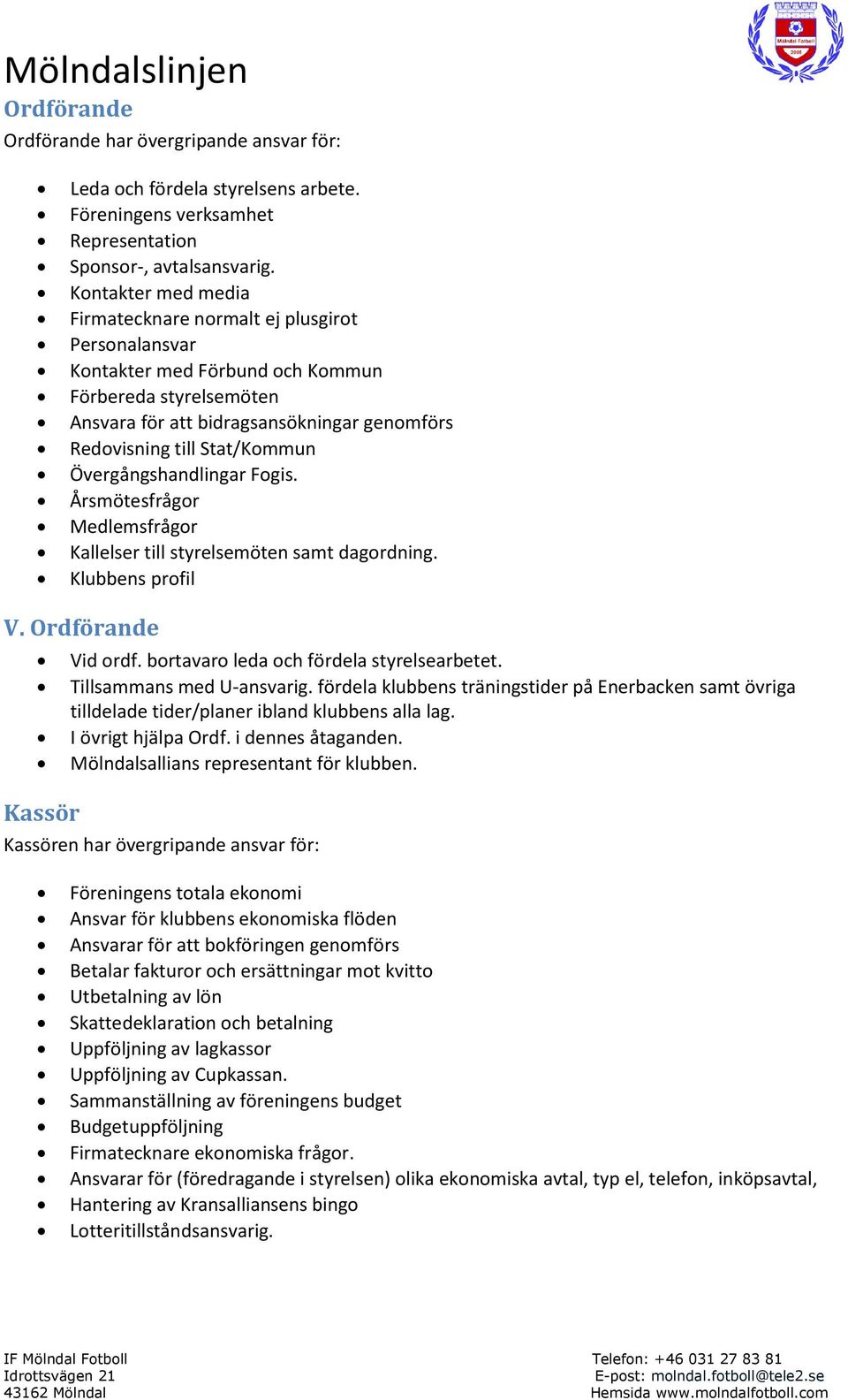 Stat/Kommun Övergångshandlingar Fogis. Årsmötesfrågor Medlemsfrågor Kallelser till styrelsemöten samt dagordning. Klubbens profil V. Ordförande Vid ordf. bortavaro leda och fördela styrelsearbetet.