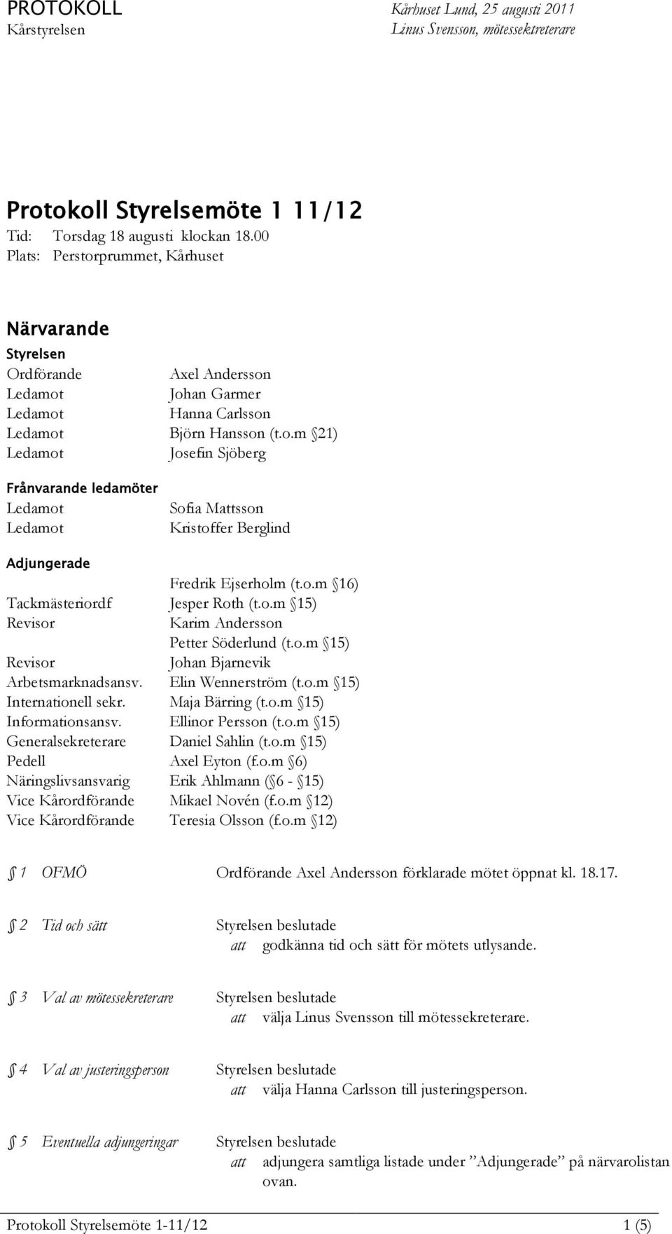 o.m 16) Tackmästeriordf Jesper Roth (t.o.m 15) Revisor Karim Andersson Petter Söderlund (t.o.m 15) Revisor Johan Bjarnevik Arbetsmarknadsansv. Elin Wennerström (t.o.m 15) Internationell sekr.