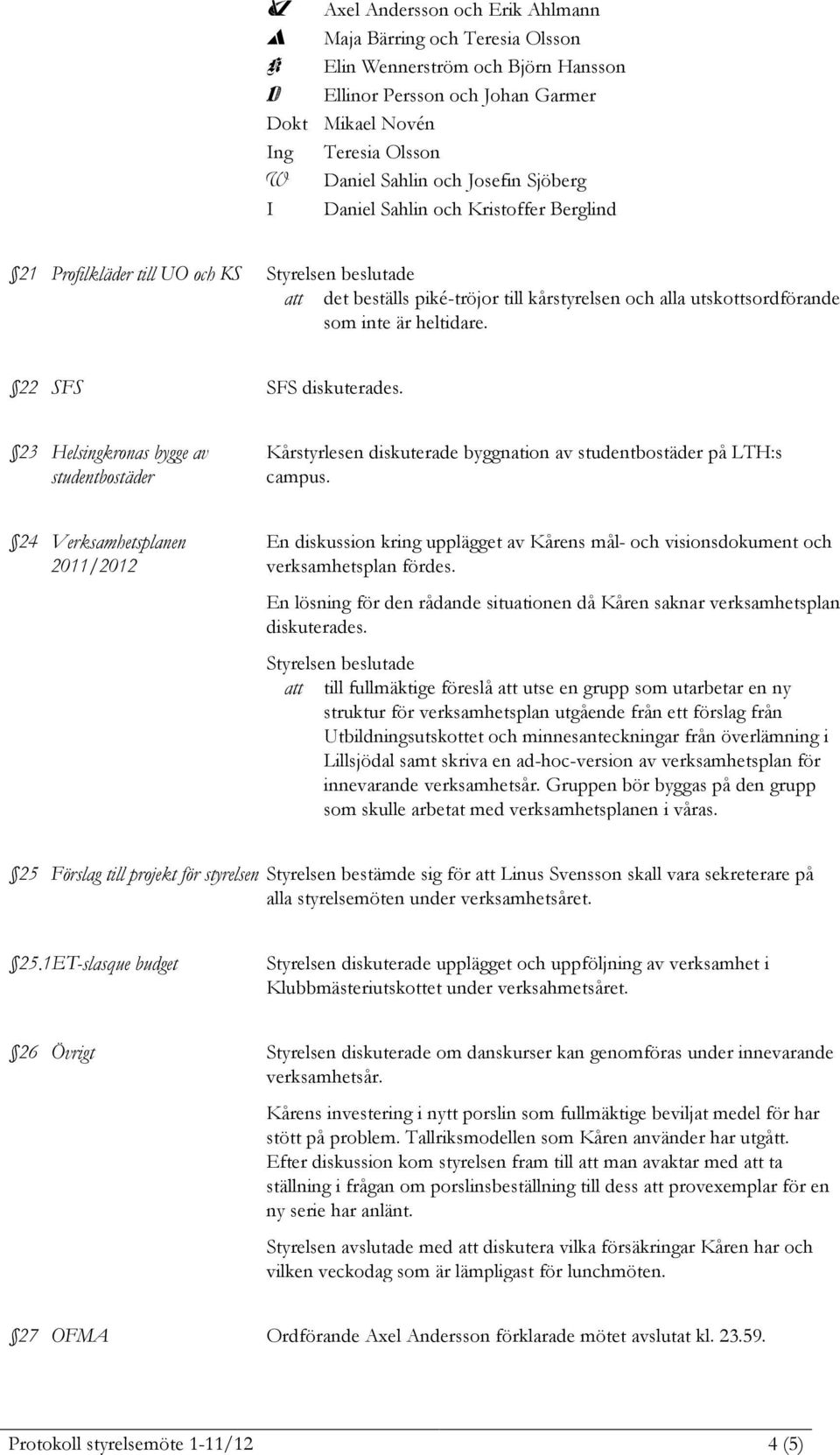 22 SFS SFS diskuterades. 23 Helsingkronas bygge av studentbostäder Kårstyrlesen diskuterade byggnation av studentbostäder på LTH:s campus.