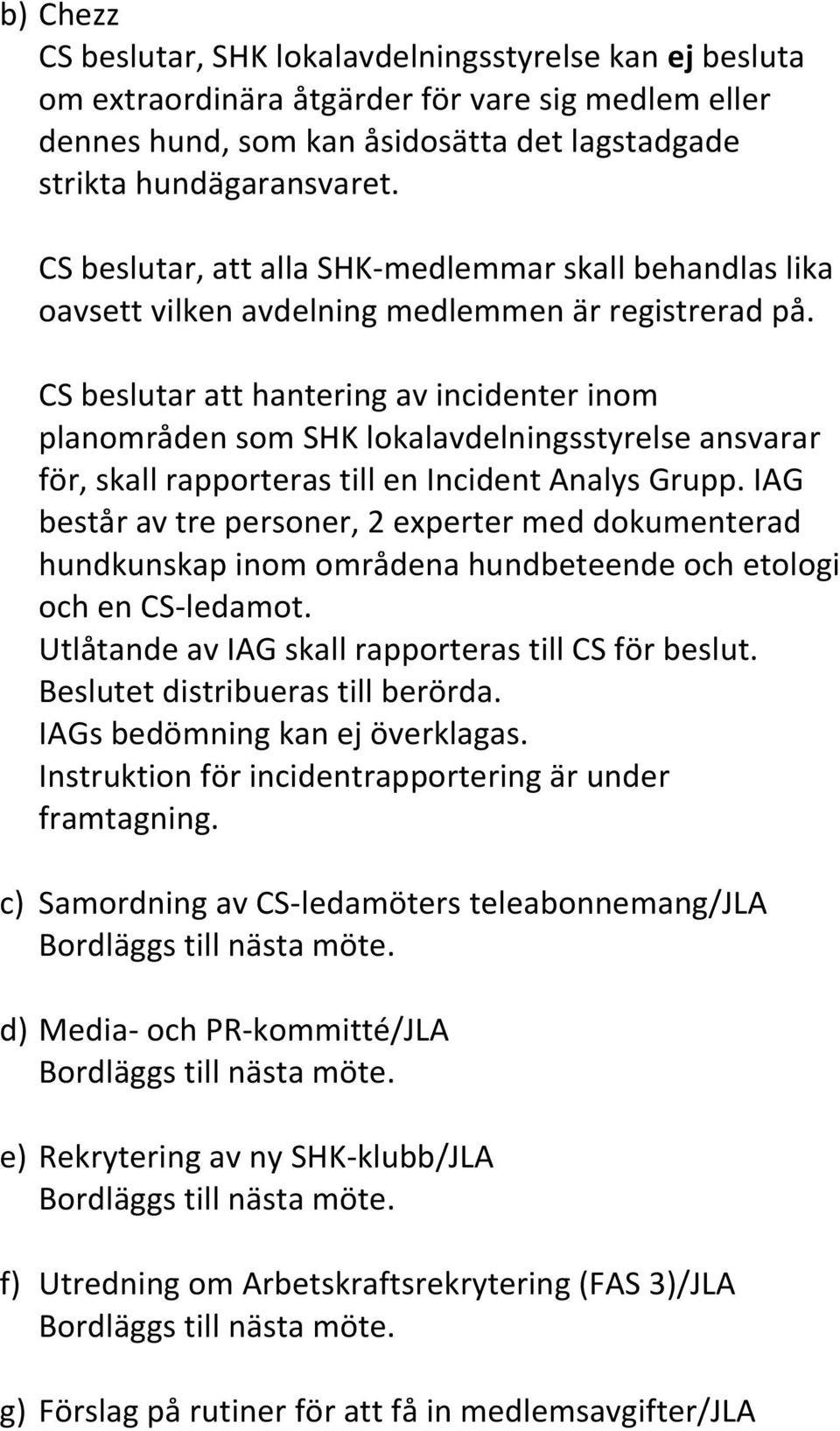 CS beslutar att hantering av incidenter inom planområden som SHK lokalavdelningsstyrelse ansvarar för, skall rapporteras till en Incident Analys Grupp.