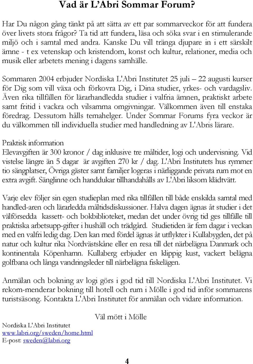 Kanske Du vill tränga djupare in i ett särskilt ämne - t ex vetenskap och kristendom, konst och kultur, relationer, media och musik eller arbetets mening i dagens samhälle.