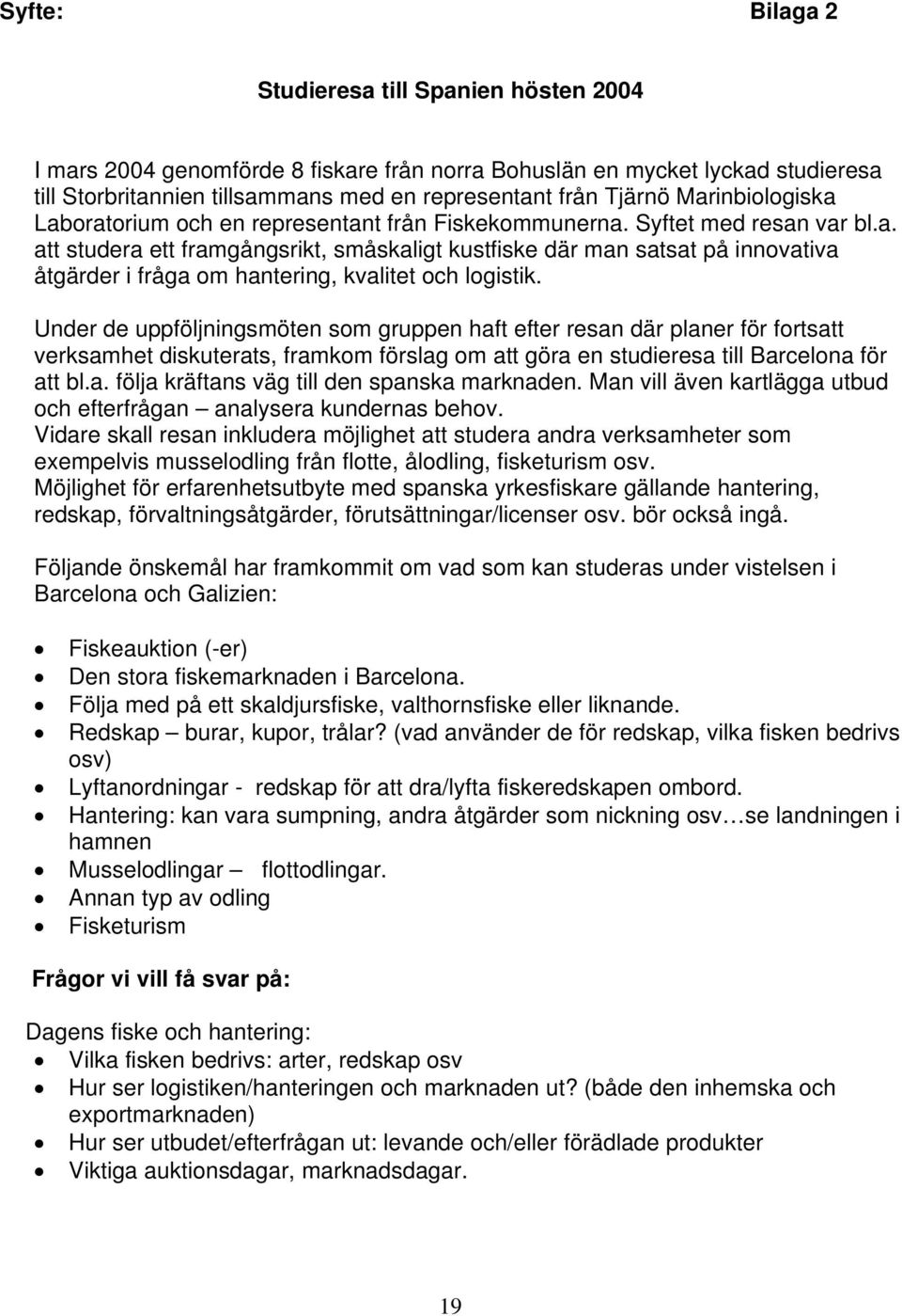 Under de uppföljningsmöten som gruppen haft efter resan där planer för fortsatt verksamhet diskuterats, framkom förslag om att göra en studieresa till Barcelona för att bl.a. följa kräftans väg till den spanska marknaden.