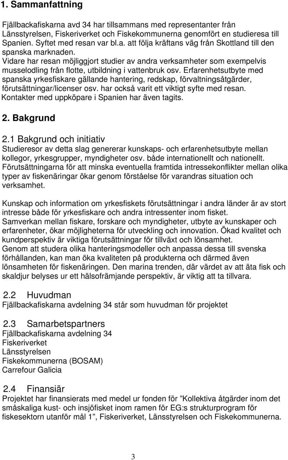 Erfarenhetsutbyte med spanska yrkesfiskare gällande hantering, redskap, förvaltningsåtgärder, förutsättningar/licenser osv. har också varit ett viktigt syfte med resan.