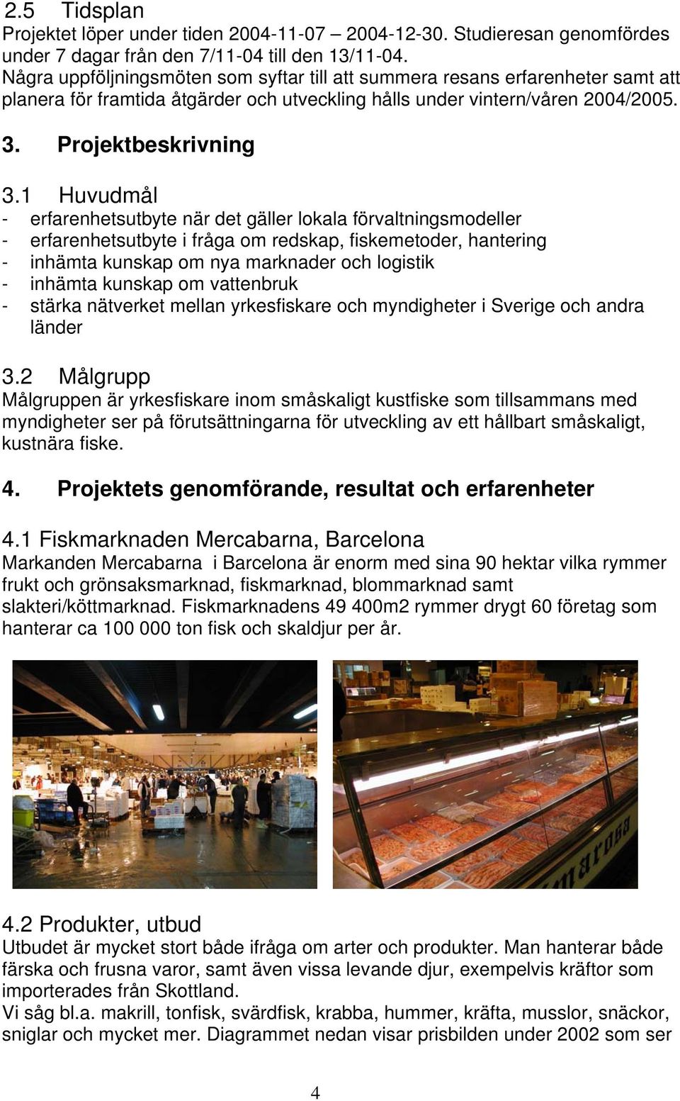 1 Huvudmål - erfarenhetsutbyte när det gäller lokala förvaltningsmodeller - erfarenhetsutbyte i fråga om redskap, fiskemetoder, hantering - inhämta kunskap om nya marknader och logistik - inhämta