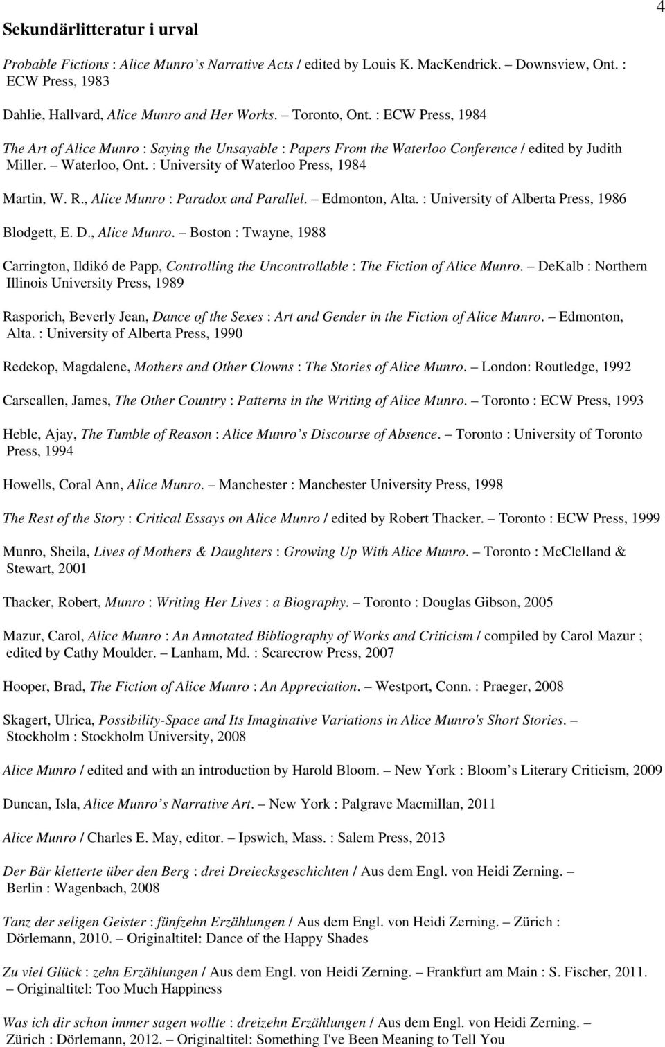 : University of Waterloo Press, 1984 Martin, W. R., Alice Munro : Paradox and Parallel. Edmonton, Alta. : University of Alberta Press, 1986 Blodgett, E. D., Alice Munro. Boston : Twayne, 1988 Carrington, Ildikó de Papp, Controlling the Uncontrollable : The Fiction of Alice Munro.