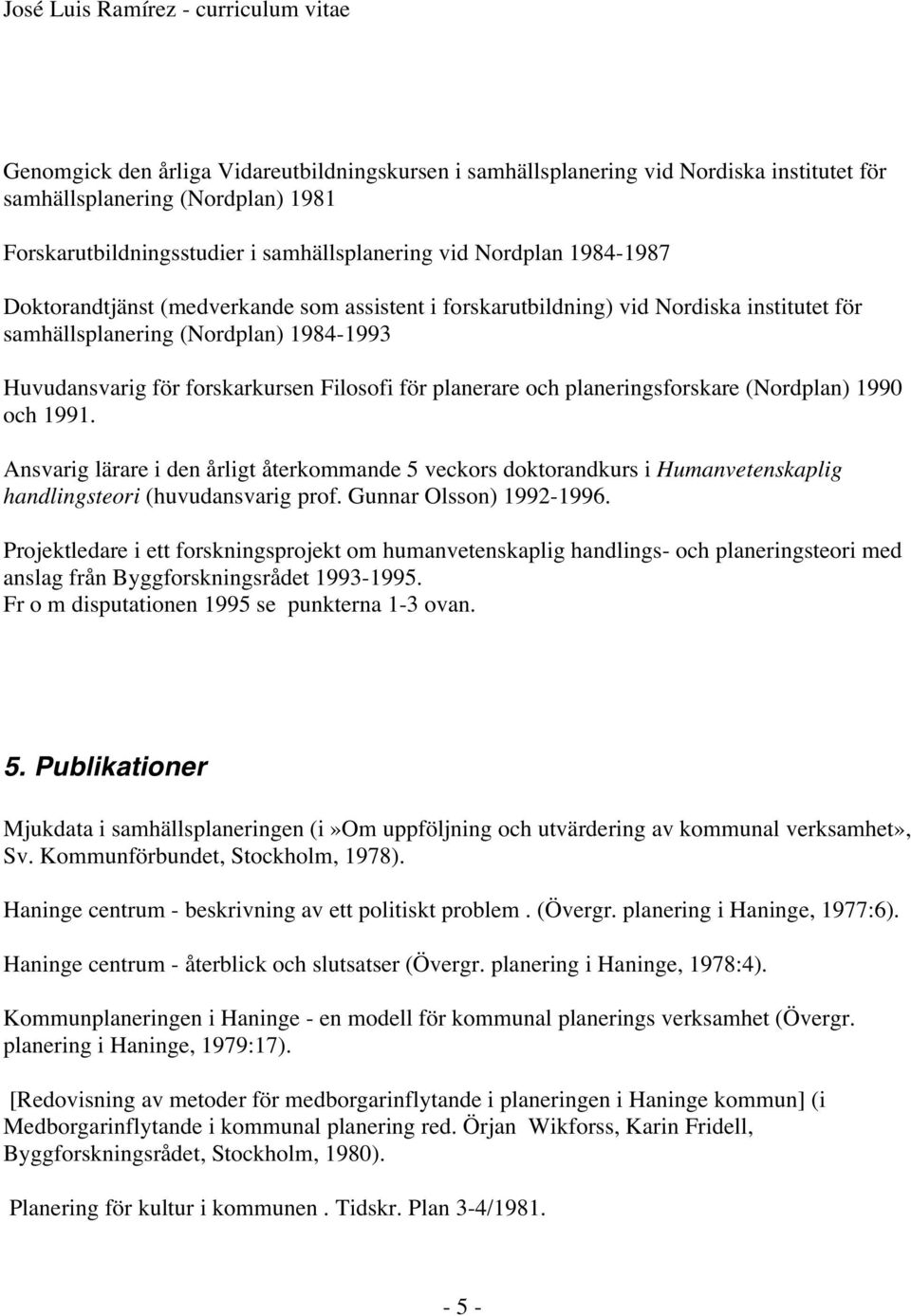 planeringsforskare (Nordplan) 1990 och 1991. Ansvarig lärare i den årligt återkommande 5 veckors doktorandkurs i Humanvetenskaplig handlingsteori (huvudansvarig prof. Gunnar Olsson) 1992-1996.