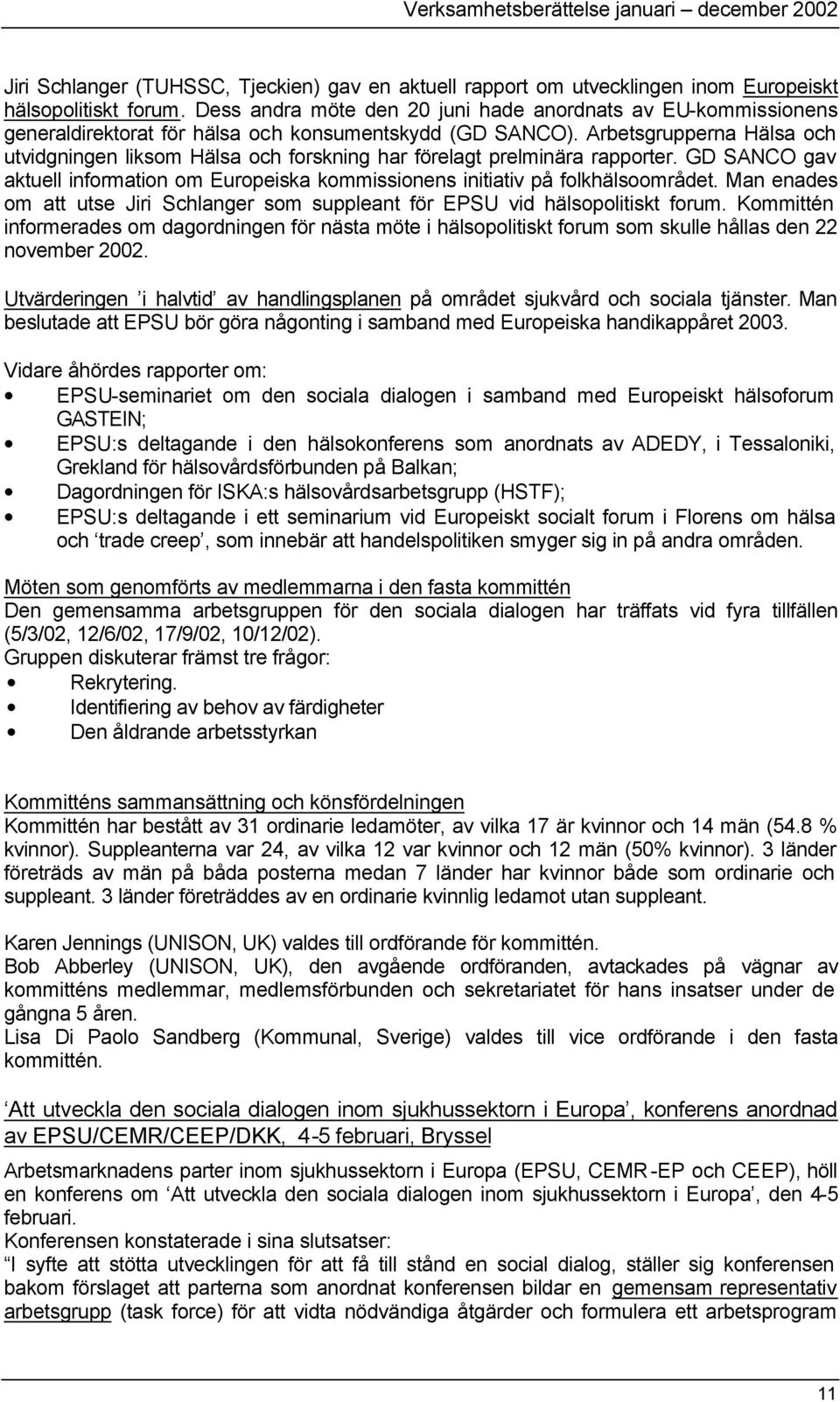 Arbetsgrupperna Hälsa och utvidgningen liksom Hälsa och forskning har förelagt prelminära rapporter. GD SANCO gav aktuell information om Europeiska kommissionens initiativ på folkhälsoområdet.