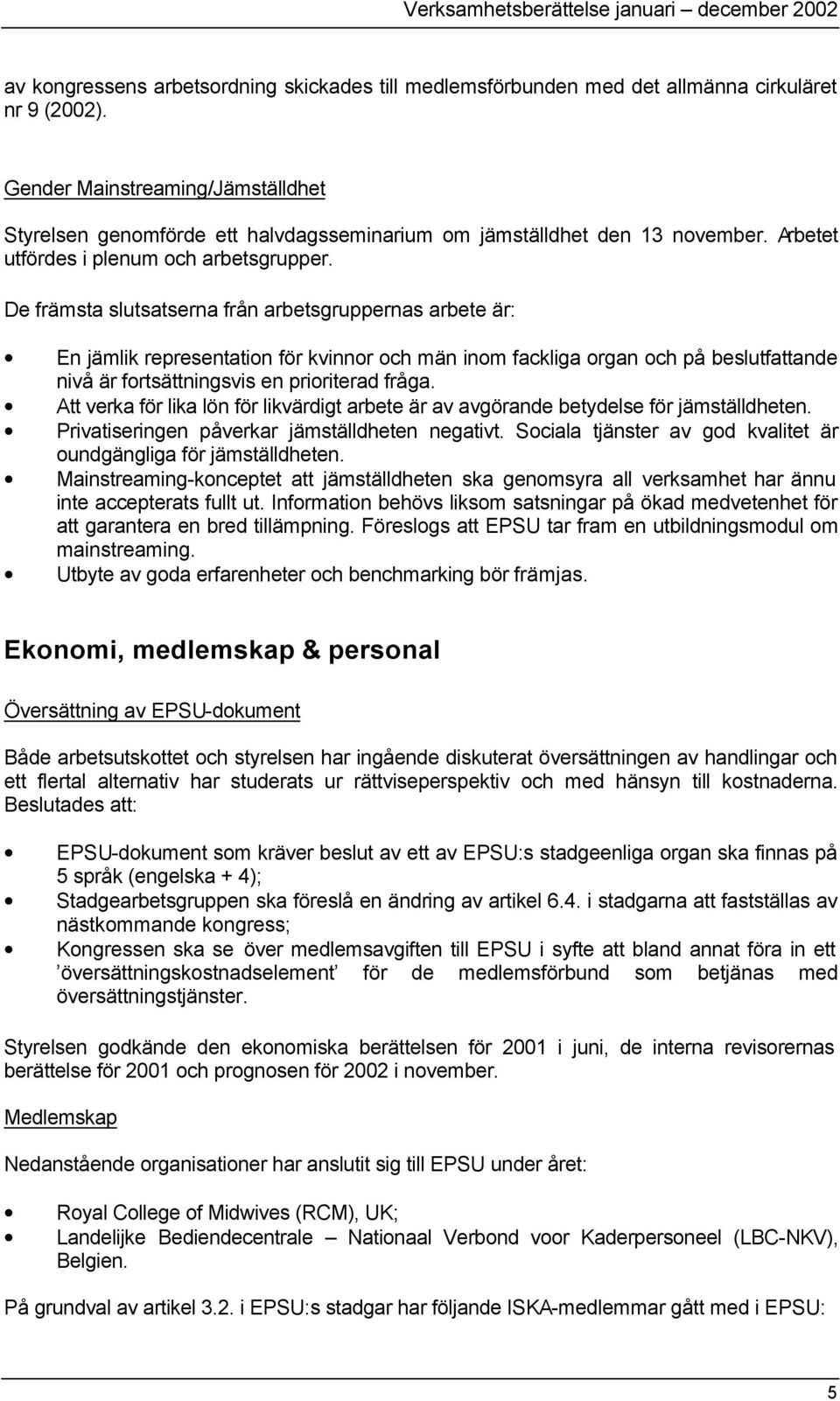 De främsta slutsatserna från arbetsgruppernas arbete är: En jämlik representation för kvinnor och män inom fackliga organ och på beslutfattande nivå är fortsättningsvis en prioriterad fråga.